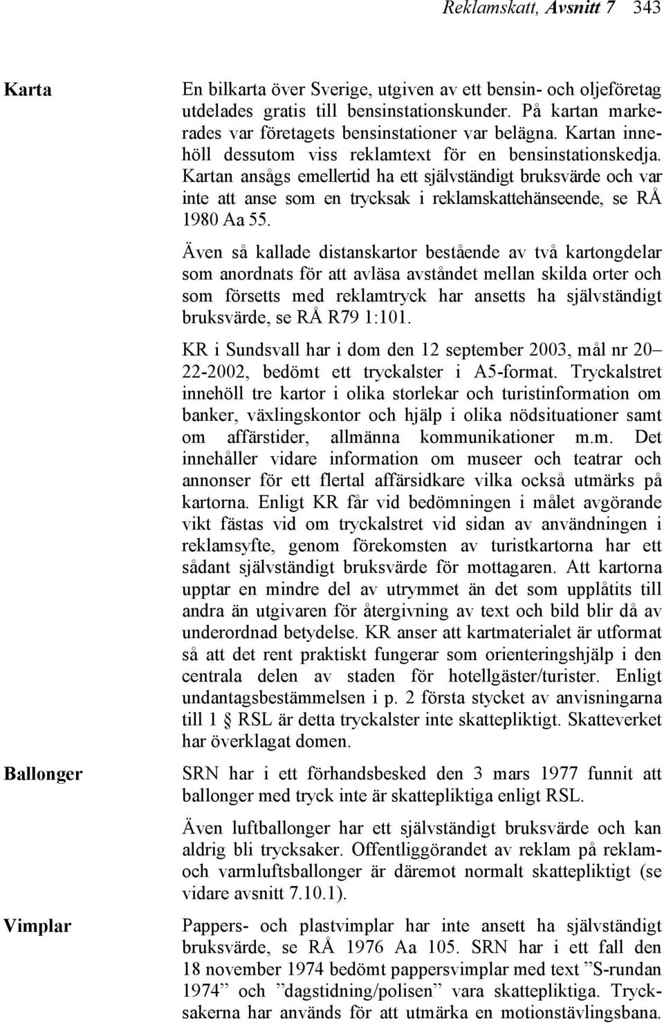 Kartan ansågs emellertid ha ett självständigt bruksvärde och var inte att anse som en trycksak i reklamskattehänseende, se RÅ 1980 Aa 55.