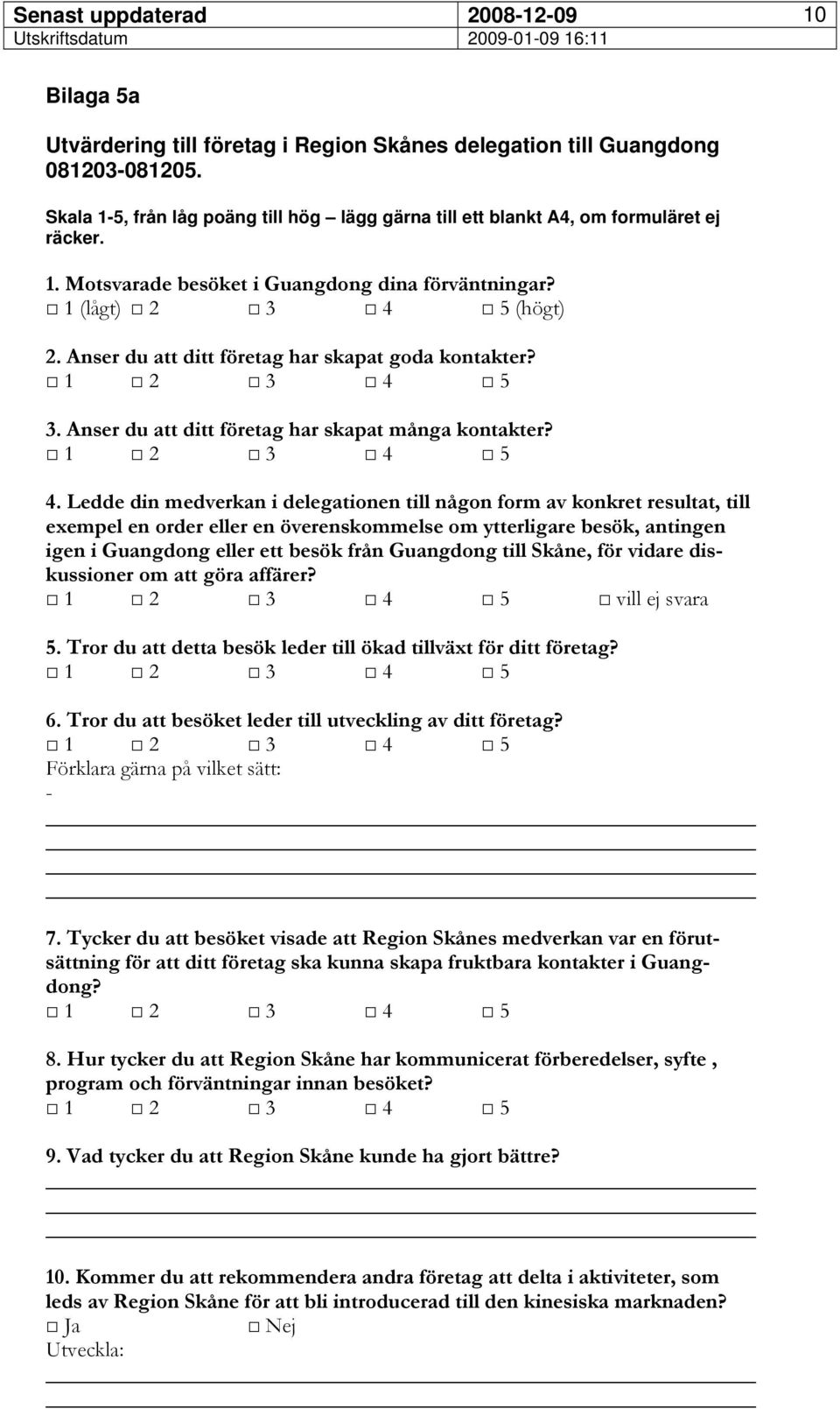 5 (högt) 2. Anser du att ditt företag har skapat goda kontakter? 3. Anser du att ditt företag har skapat många kontakter? 4.