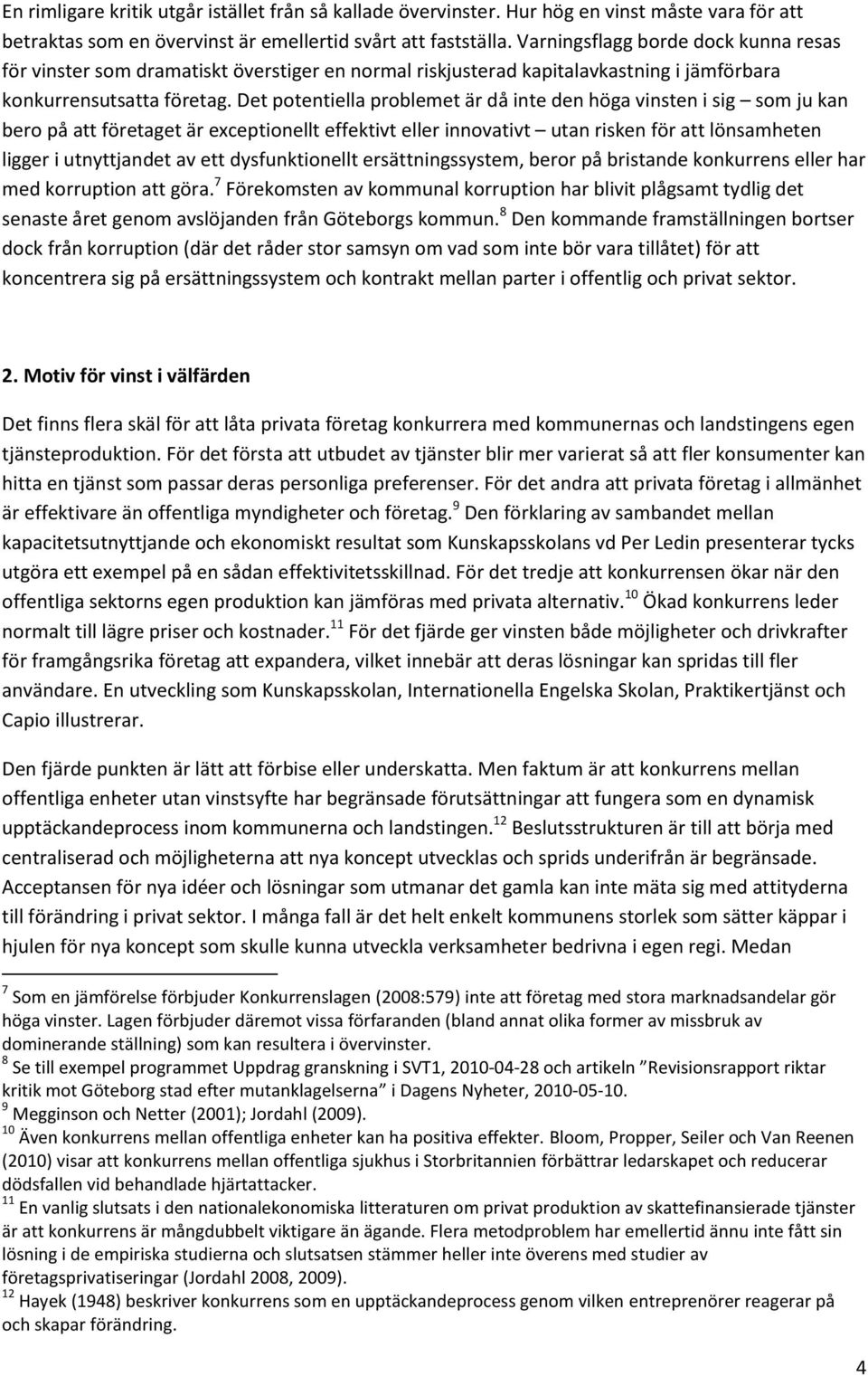 Det potentiella problemet är då inte den höga vinsten i sig som ju kan bero på att företaget är exceptionellt effektivt eller innovativt utan risken för att lönsamheten ligger i utnyttjandet av ett