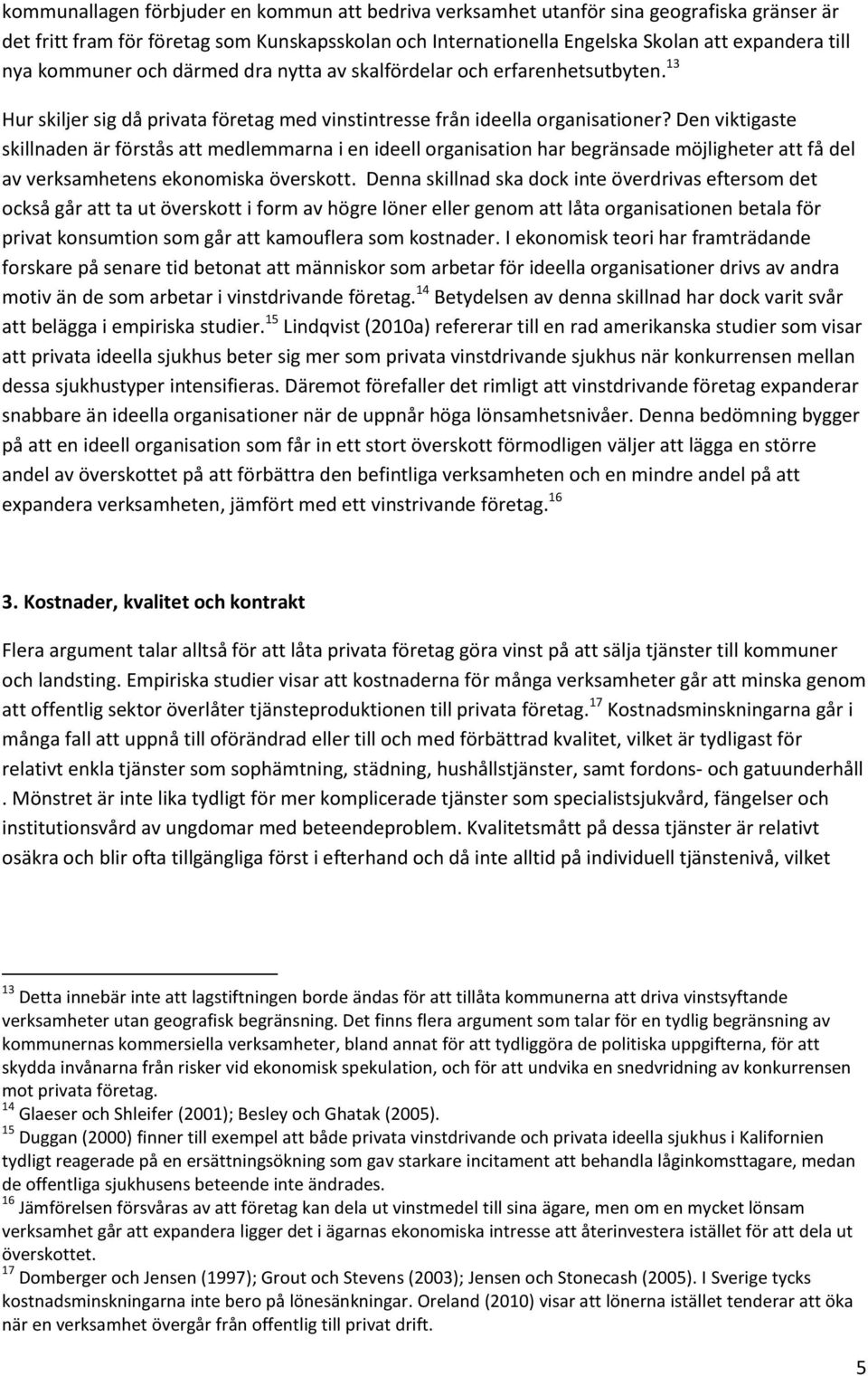 Den viktigaste skillnaden är förstås att medlemmarna i en ideell organisation har begränsade möjligheter att få del av verksamhetens ekonomiska överskott.