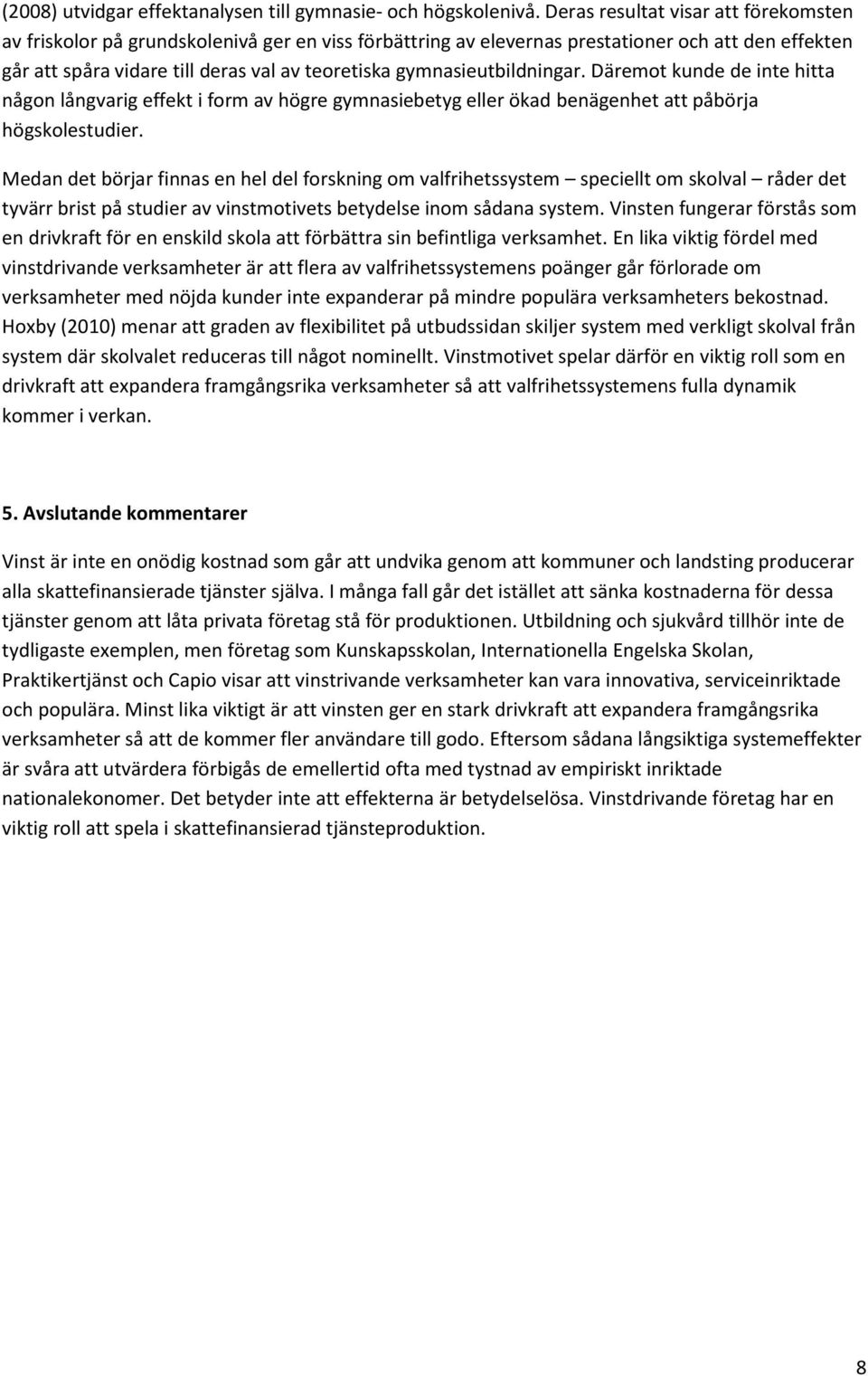 gymnasieutbildningar. Däremot kunde de inte hitta någon långvarig effekt i form av högre gymnasiebetyg eller ökad benägenhet att påbörja högskolestudier.