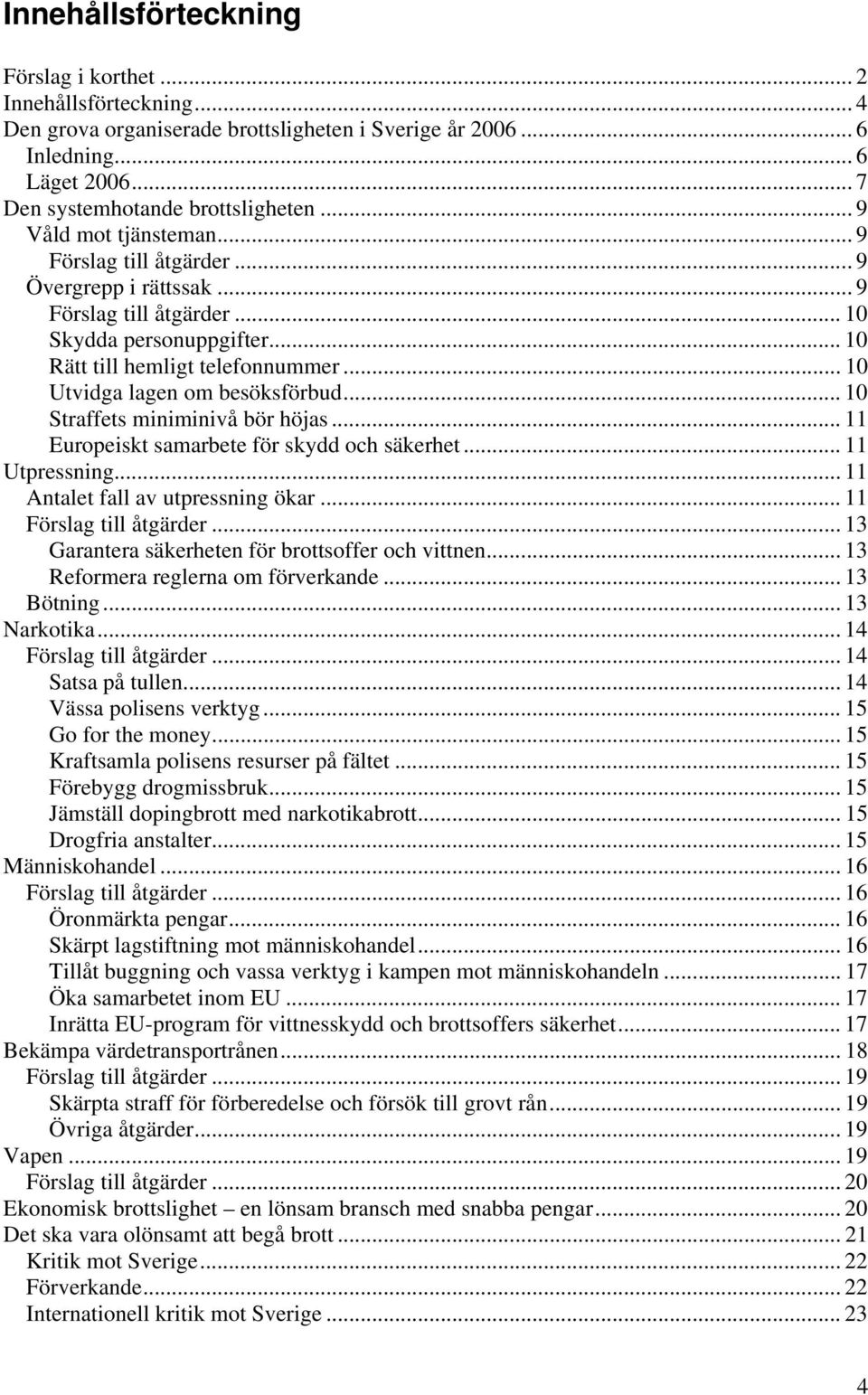 .. 10 Utvidga lagen om besöksförbud... 10 Straffets miniminivå bör höjas... 11 Europeiskt samarbete för skydd och säkerhet... 11 Utpressning... 11 Antalet fall av utpressning ökar.