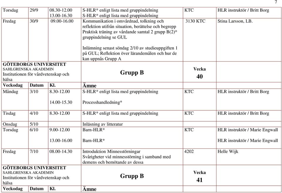 00 Kommunikation i omvårdnad, tolkning och reflektion utifrån situation, berättelse och begrepp Praktisk träning av vårdande samtal 2 grupp B(2)* gruppindelning se GUL HLR instruktör / Britt Borg