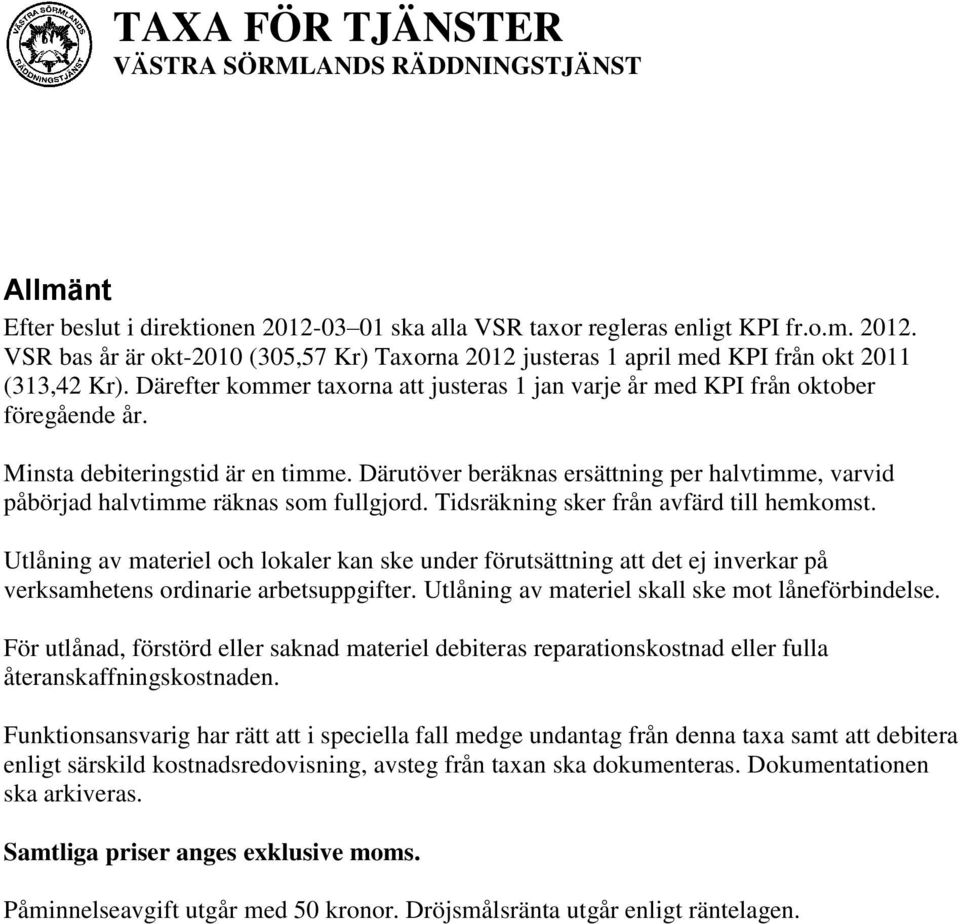 Därutöver beräknas ersättning per halvtimme, varvid påbörjad halvtimme räknas som fullgjord. Tidsräkning sker från avfärd till hemkomst.