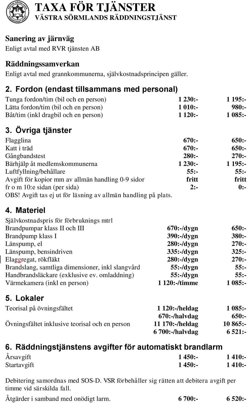 Övriga tjänster Flagglina 670:- 650:- Katt i träd 670:- 650:- Gångbandstest 280:- 270:- Bärhjälp åt medlemskommunerna 1 230:- 1 195:- Luftfyllning/behållare 55:- 55:- Avgift för kopior mm av allmän