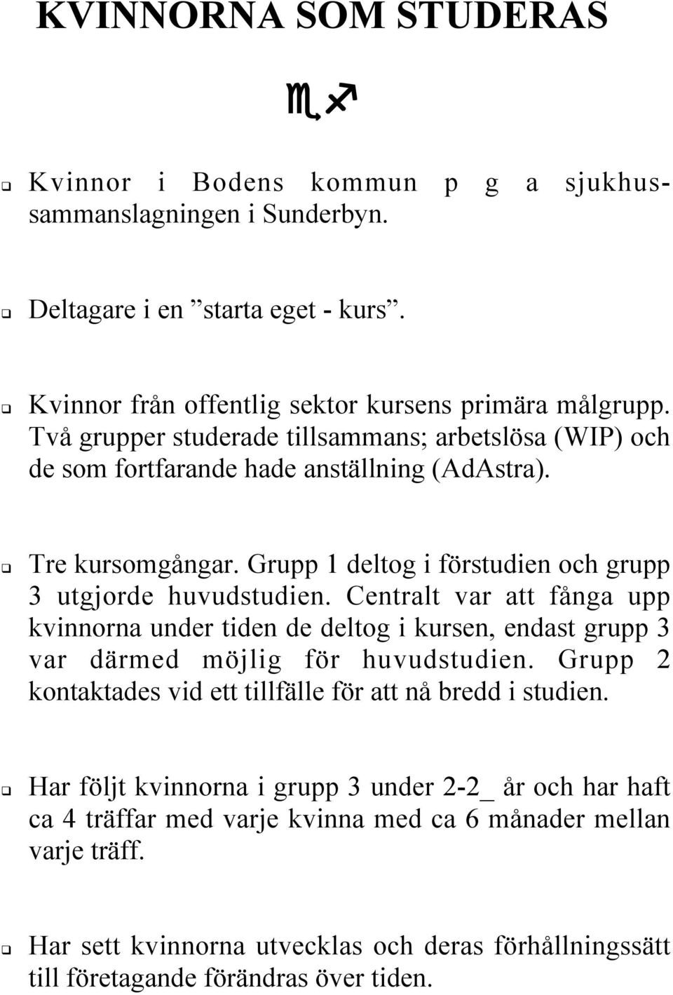 Centralt var att fånga upp kvinnorna under tiden de deltog i kursen, endast grupp 3 var därmed möjlig för huvudstudien. Grupp 2 kontaktades vid ett tillfälle för att nå bredd i studien.