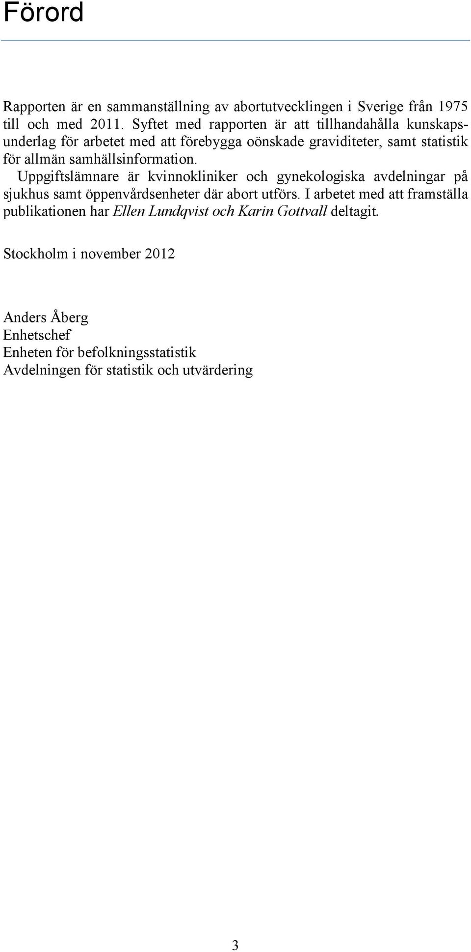 samhällsinformation. Uppgiftslämnare är kvinnokliniker och gynekologiska avdelningar på sjukhus samt öppenvårdsenheter där abort utförs.