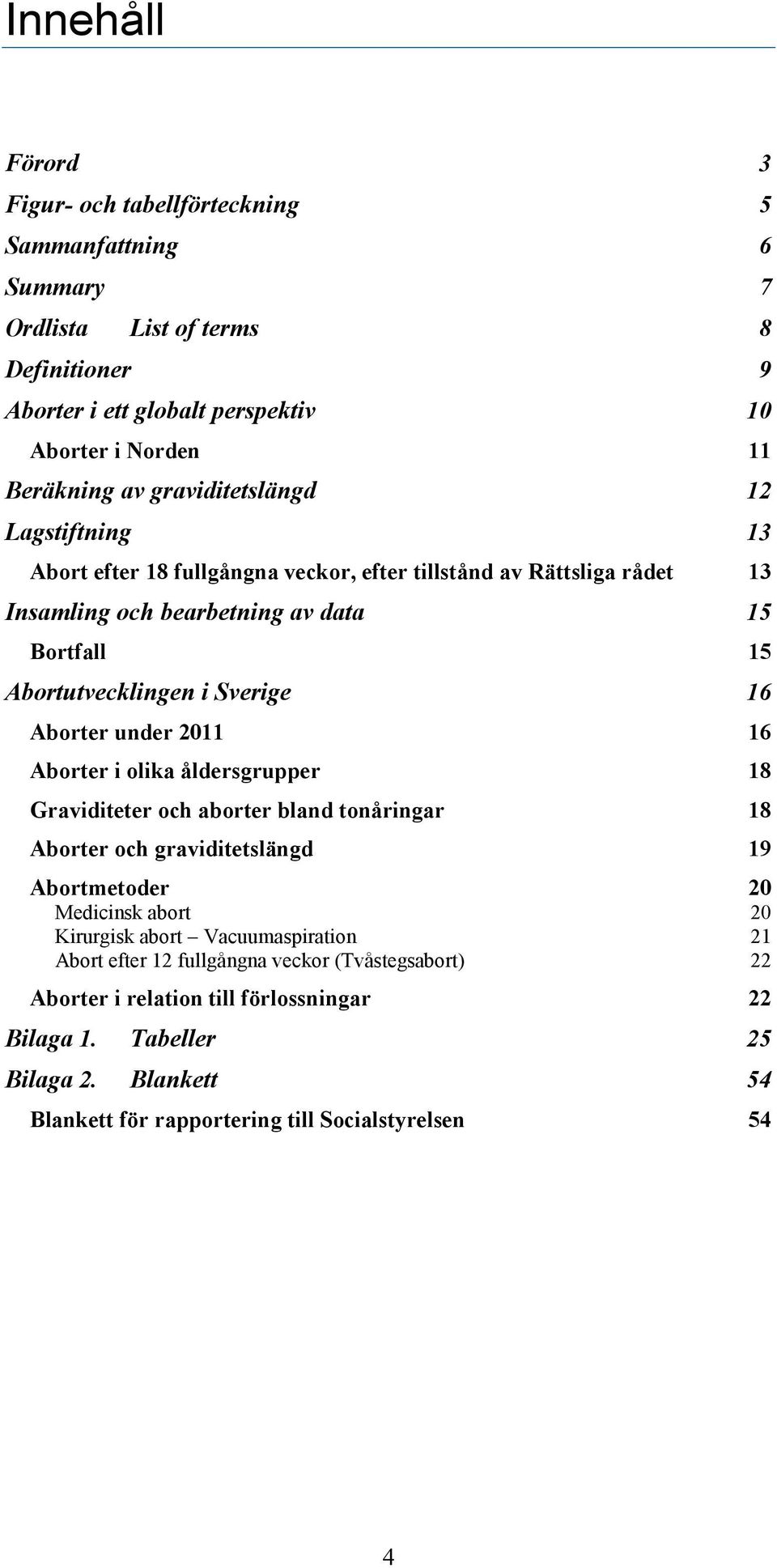 Aborter under 2011 16 Aborter i olika åldersgrupper 18 Graviditeter och aborter bland tonåringar 18 Aborter och graviditetslängd 19 Abortmetoder 20 Medicinsk abort 20 Kirurgisk abort