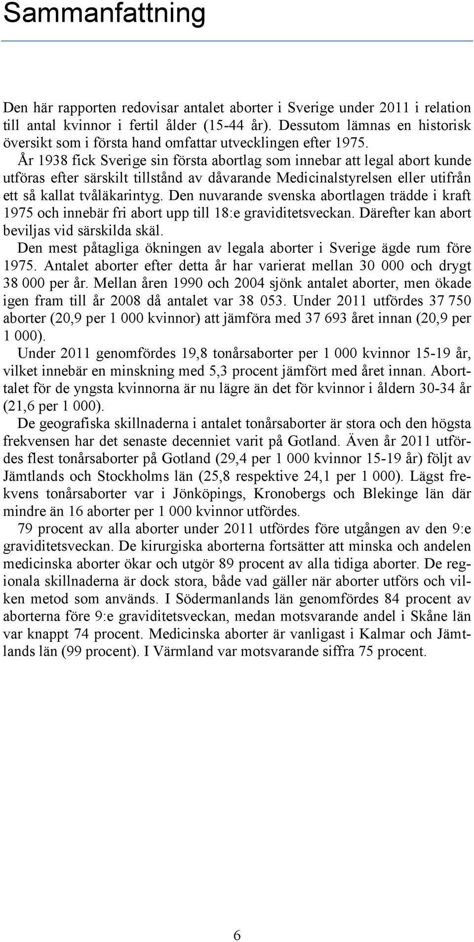 År 1938 fick Sverige sin första abortlag som innebar att legal abort kunde utföras efter särskilt tillstånd av dåvarande Medicinalstyrelsen eller utifrån ett så kallat tvåläkarintyg.