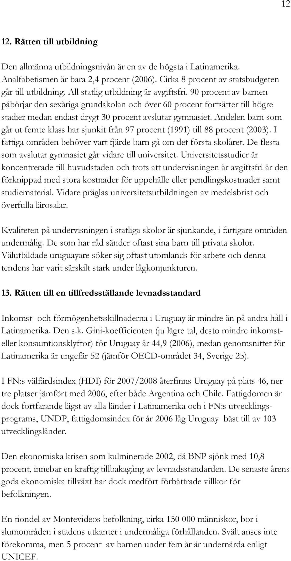 Andelen barn som går ut femte klass har sjunkit från 97 procent (1991) till 88 procent (2003). I fattiga områden behöver vart fjärde barn gå om det första skolåret.
