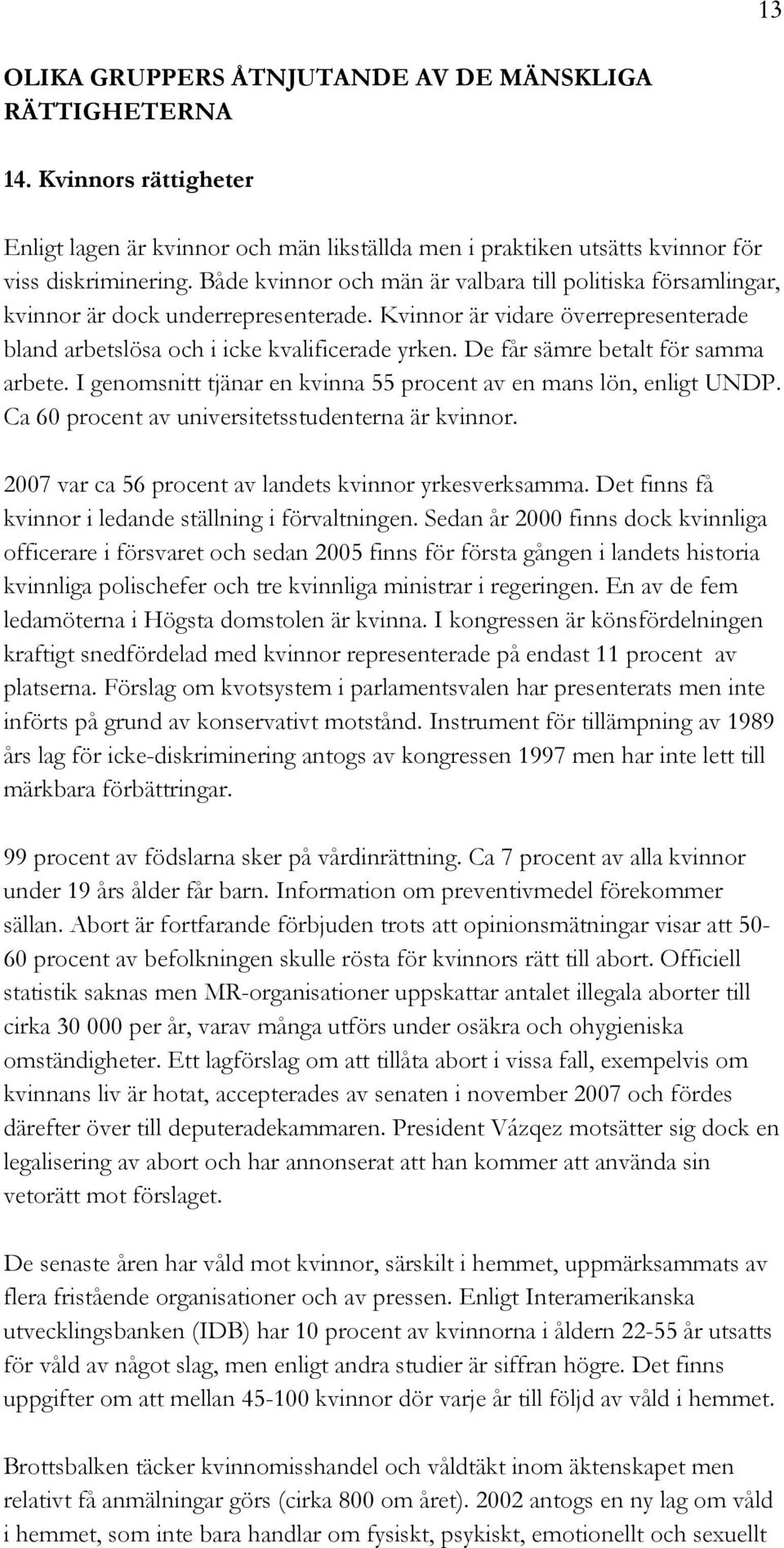 De får sämre betalt för samma arbete. I genomsnitt tjänar en kvinna 55 procent av en mans lön, enligt UNDP. Ca 60 procent av universitetsstudenterna är kvinnor.