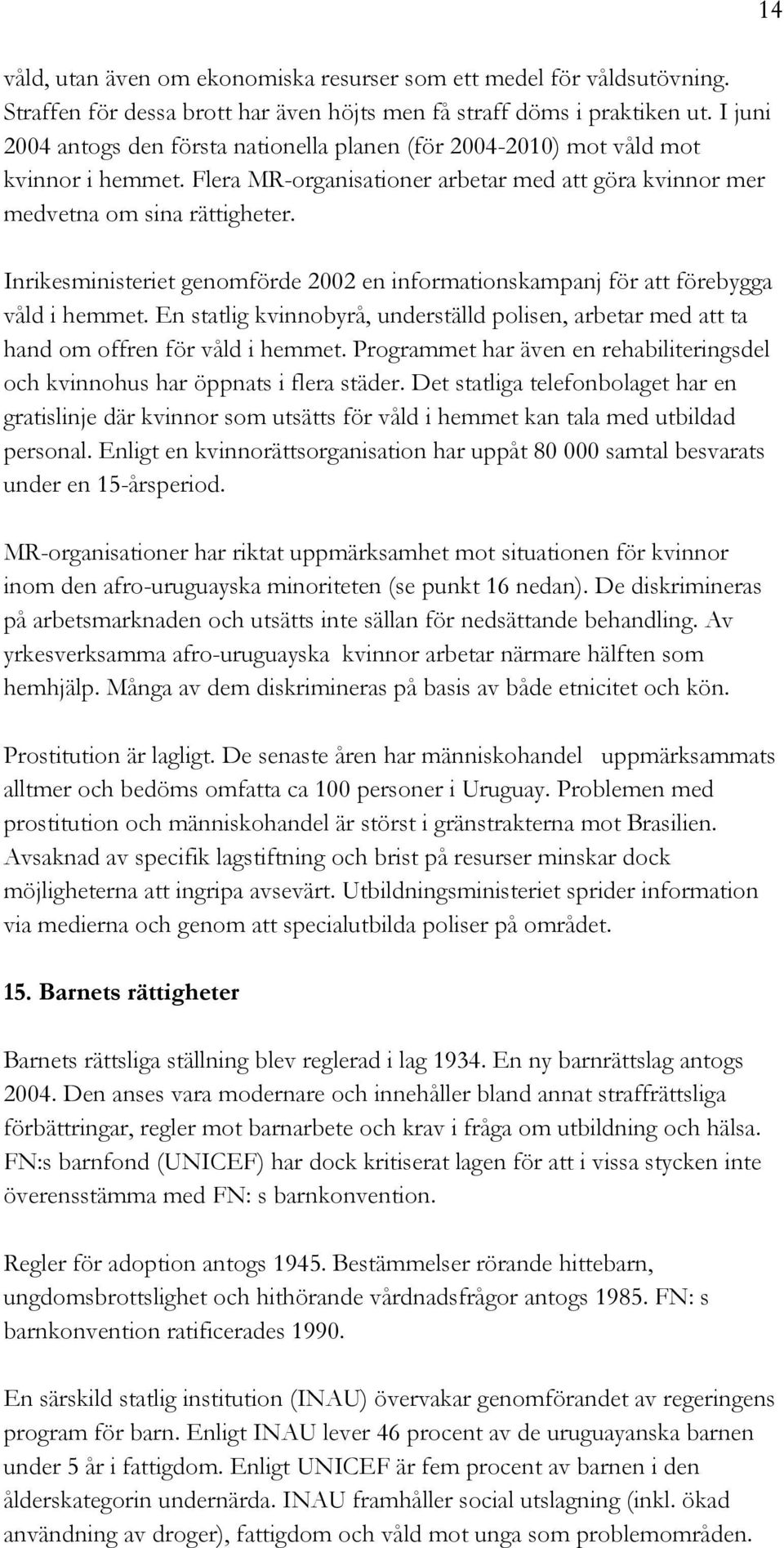 Inrikesministeriet genomförde 2002 en informationskampanj för att förebygga våld i hemmet. En statlig kvinnobyrå, underställd polisen, arbetar med att ta hand om offren för våld i hemmet.