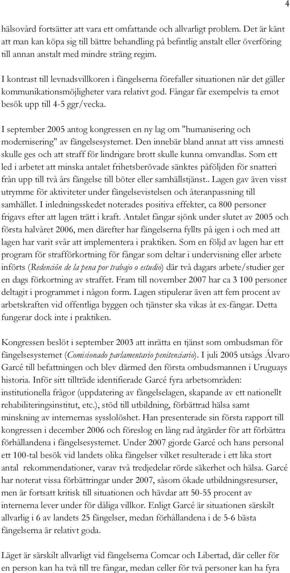 I kontrast till levnadsvillkoren i fängelserna förefaller situationen när det gäller kommunikationsmöjligheter vara relativt god. Fångar får exempelvis ta emot besök upp till 4-5 ggr/vecka.