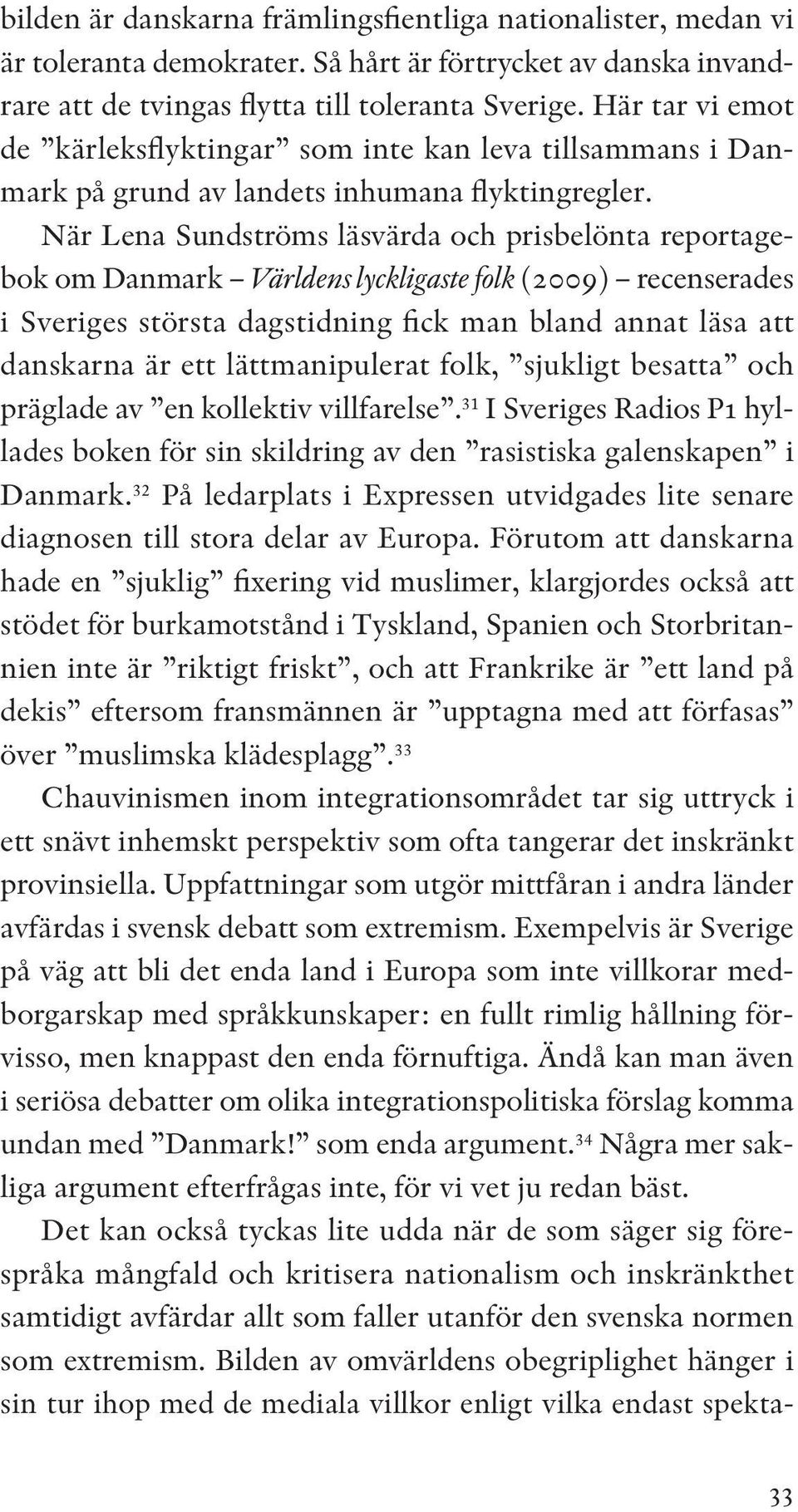 När Lena Sundströms läsvärda och prisbelönta reportagebok om Danmark Världens lyckligaste folk (2009) recenserades i Sveriges största dagstidning fick man bland annat läsa att danskarna är ett