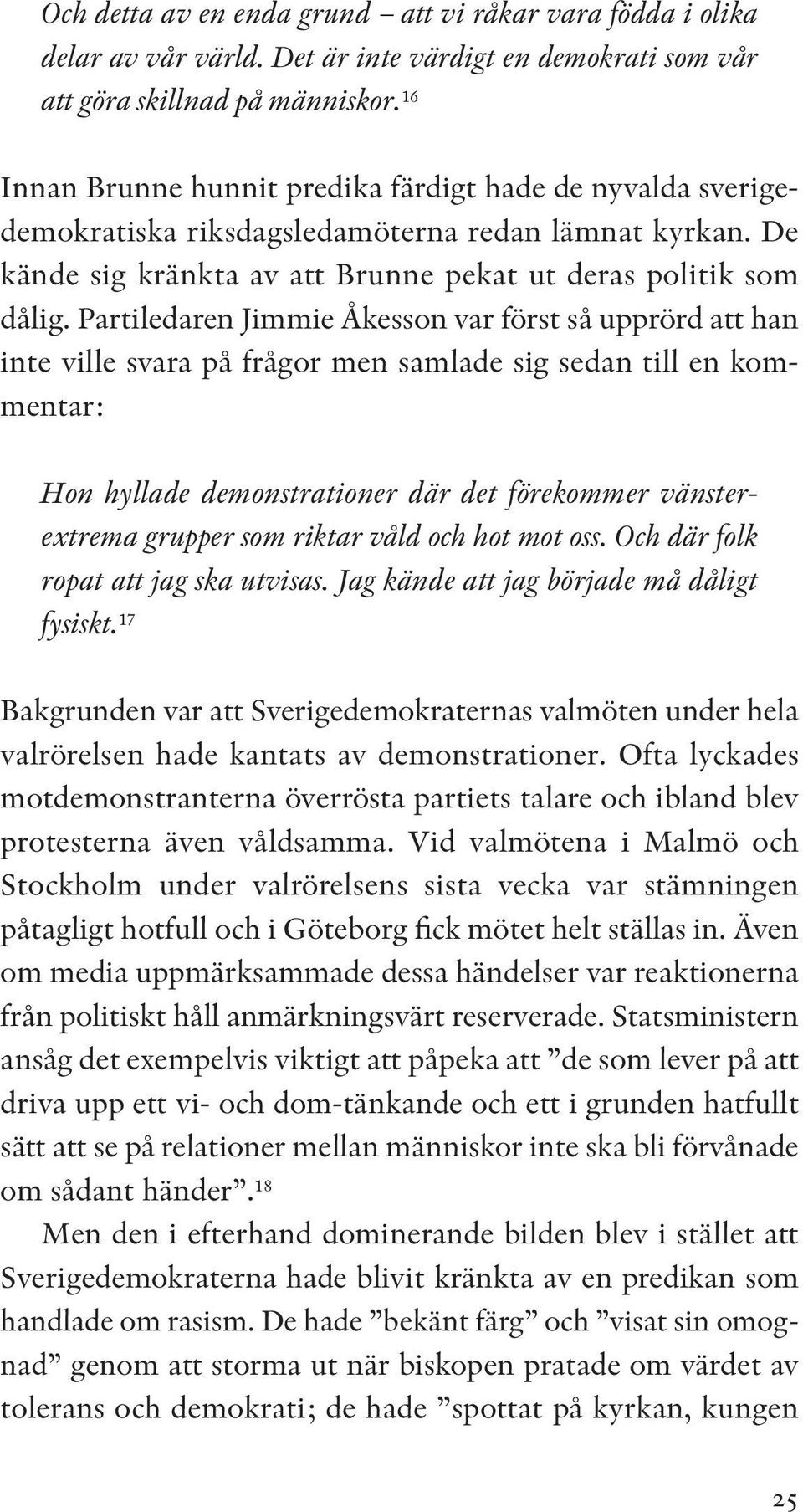 Partiledaren Jimmie Åkesson var först så upprörd att han inte ville svara på frågor men samlade sig sedan till en kommentar: Hon hyllade demonstrationer där det förekommer vänster - extrema grupper