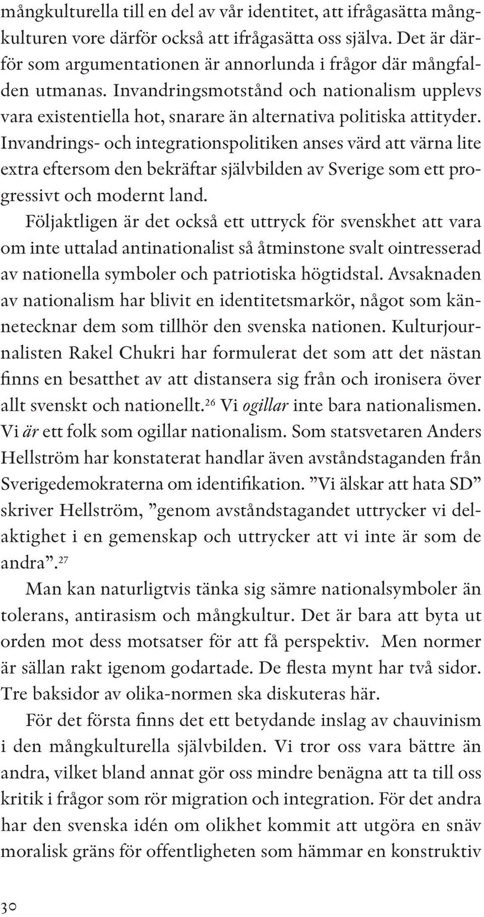 Invandrings- och integrationspolitiken anses värd att värna lite extra eftersom den bekräftar självbilden av Sverige som ett progressivt och modernt land.