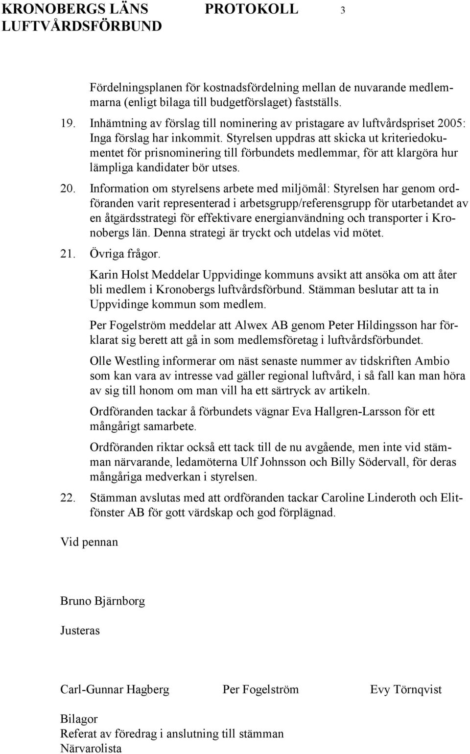 Styrelsen uppdras att skicka ut kriteriedokumentet för prisnominering till förbundets medlemmar, för att klargöra hur lämpliga kandidater bör utses. 20.