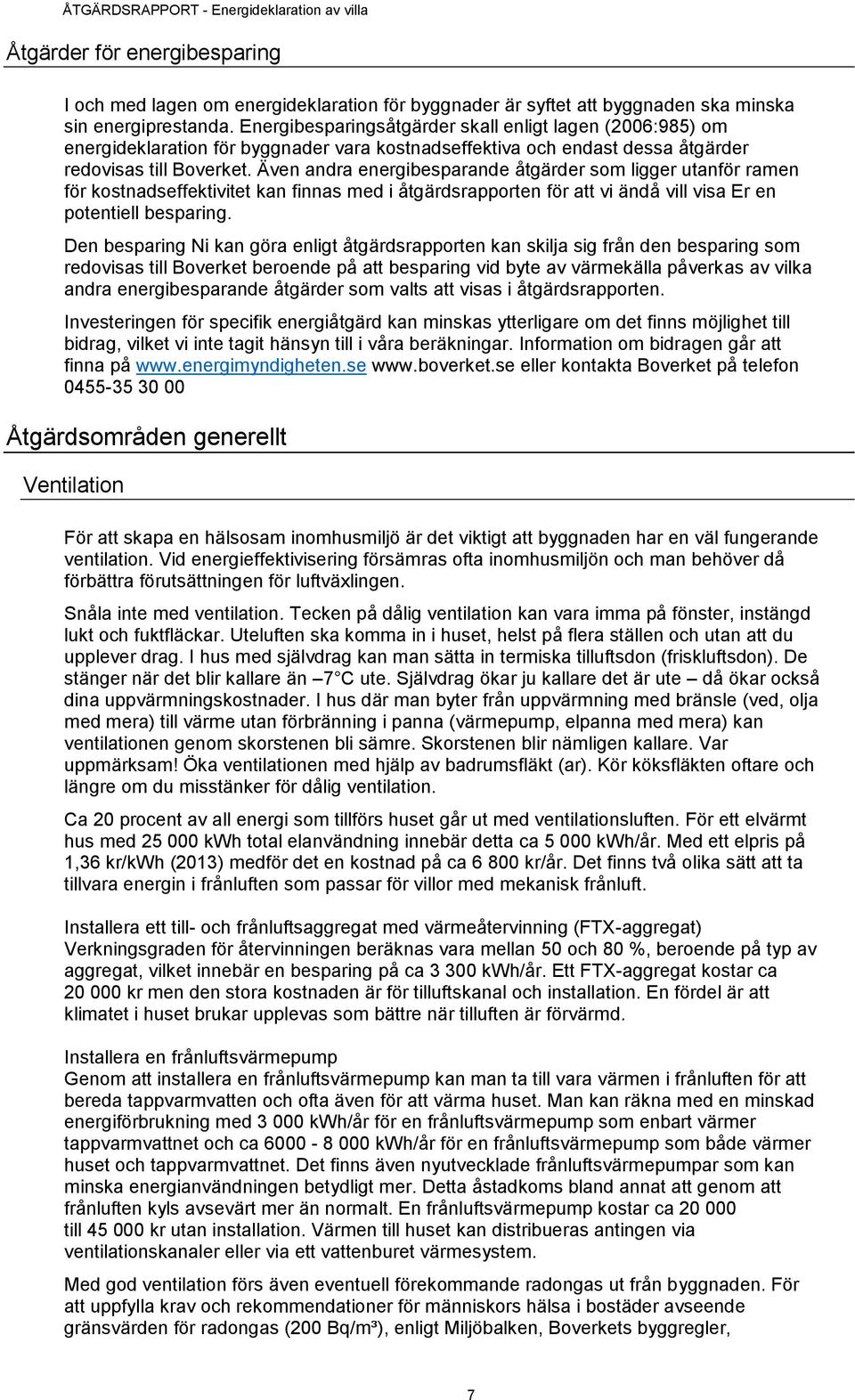 Även andra energibesparande åtgärder som ligger utanför ramen för kostnadseffektivitet kan finnas med i åtgärdsrapporten för att vi ändå vill visa Er en potentiell besparing.