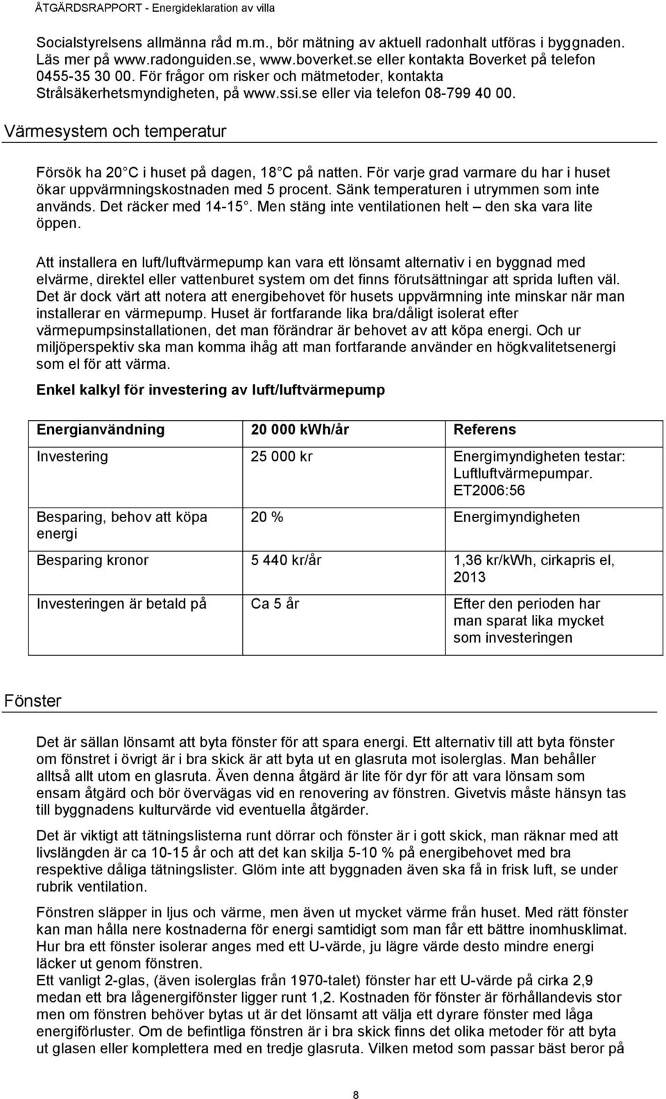 För varje grad varmare du har i huset ökar uppvärmningskostnaden med 5 procent. Sänk temperaturen i utrymmen som inte används. Det räcker med 14-15.