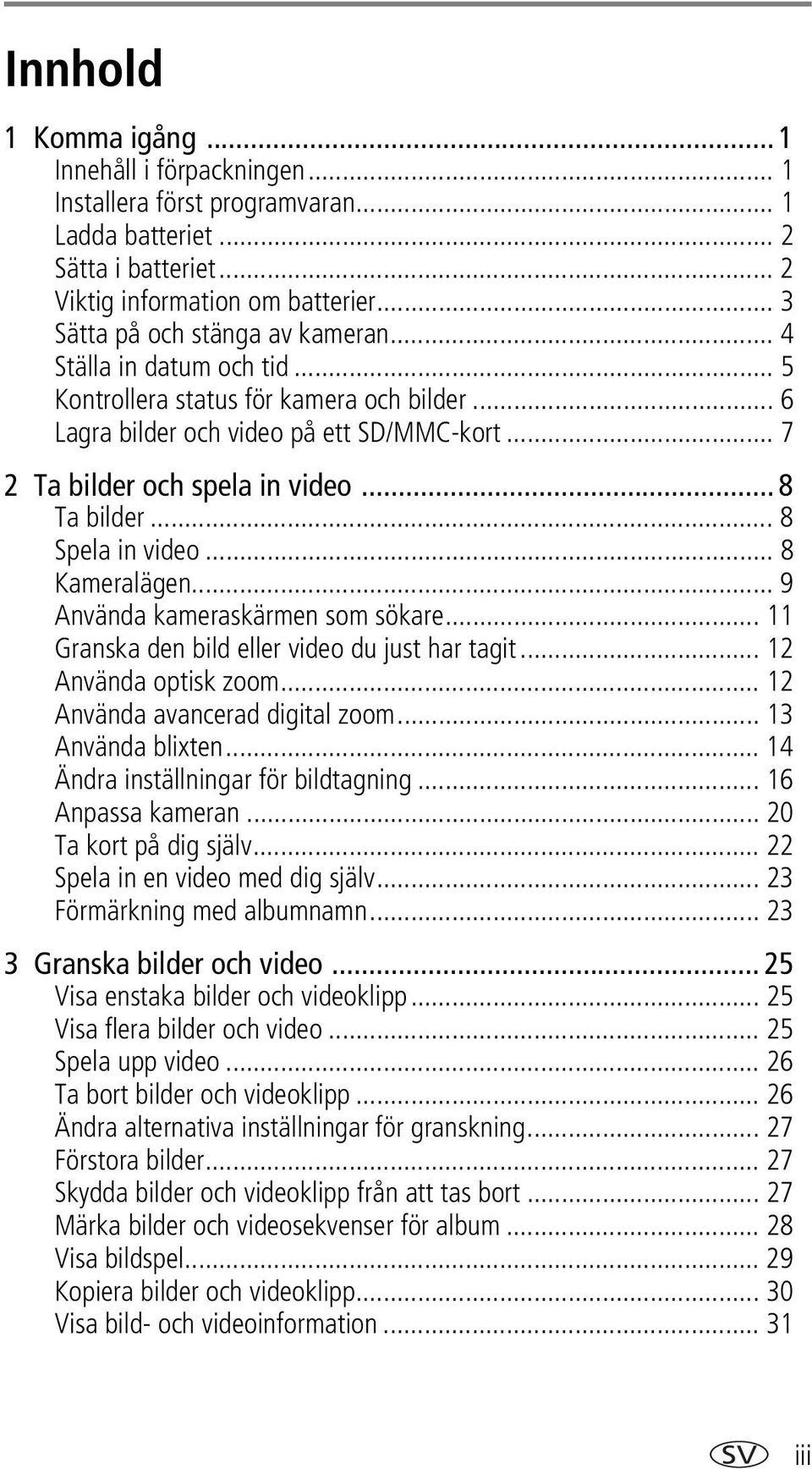 .. 8 Ta bilder... 8 Spela in video... 8 Kameralägen... 9 Använda kameraskärmen som sökare... 11 Granska den bild eller video du just har tagit... 12 Använda optisk zoom.