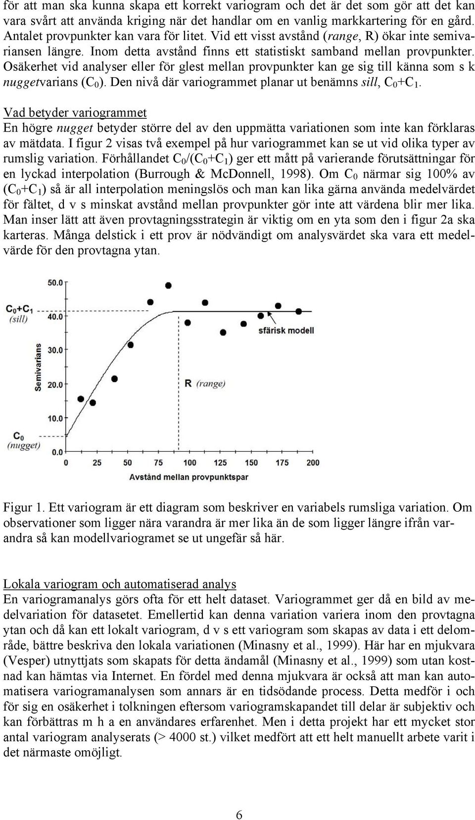 Osäkerhet vid analyser eller för glest mellan provpunkter kan ge sig till känna som s k nuggetvarians (C 0 ). Den nivå där variogrammet planar ut benämns sill, C 0 +C 1.