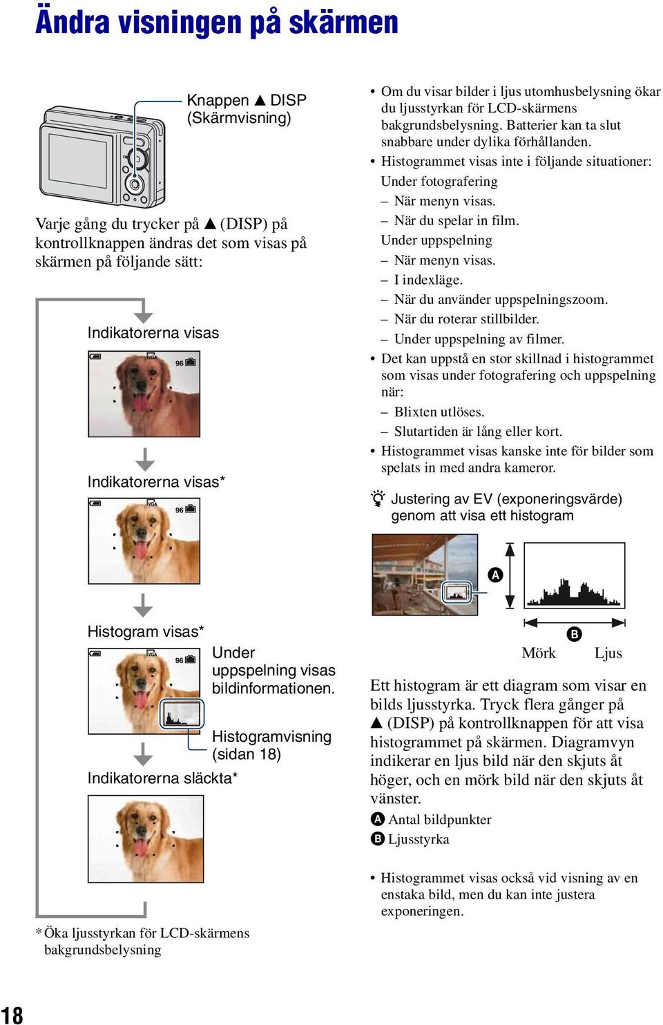 Histogrammet visas inte i följande situationer: Under fotografering När menyn visas. När du spelar in film. Under uppspelning När menyn visas. I indexläge. När du använder uppspelningszoom.