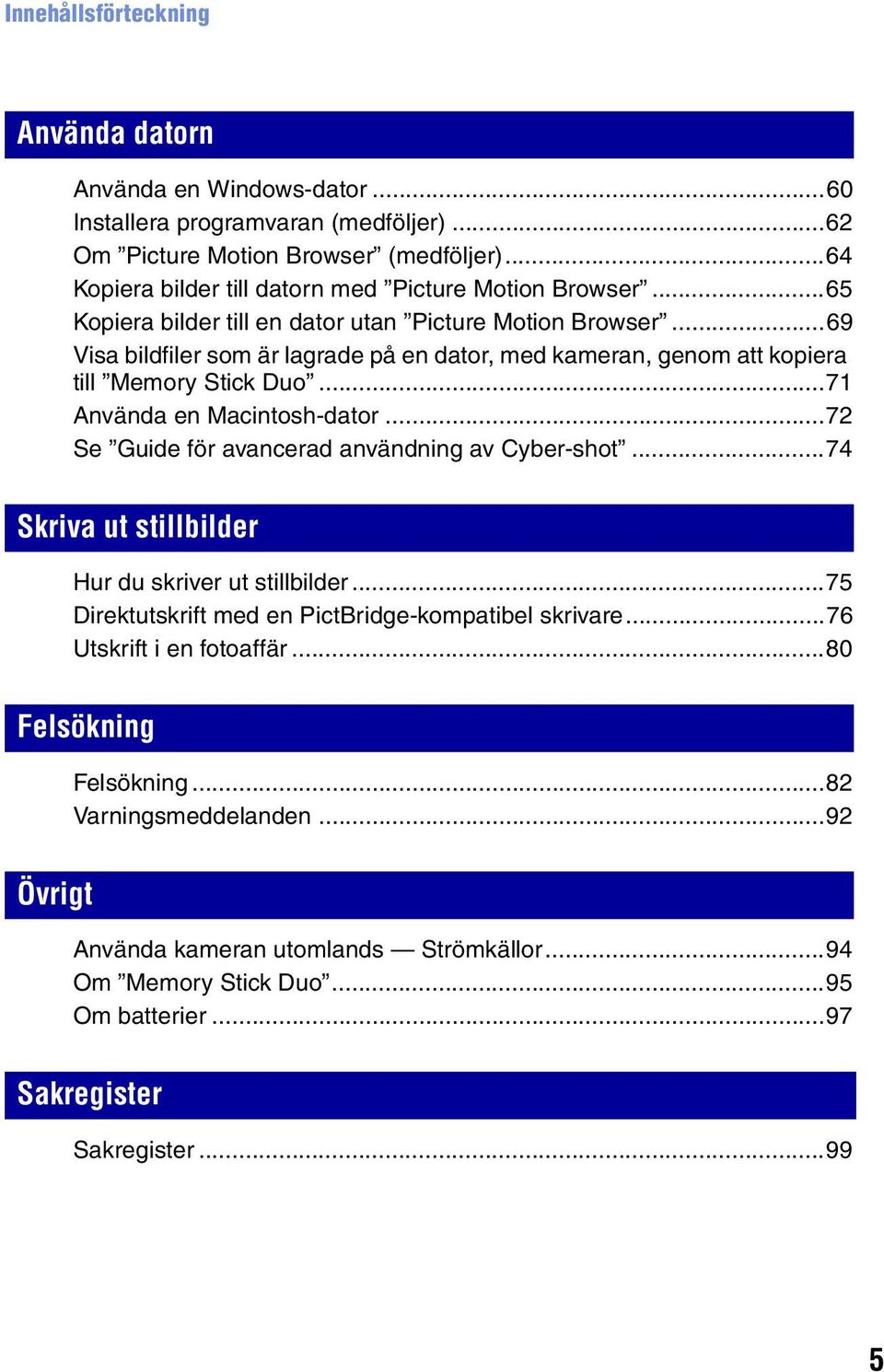 ..69 Visa bildfiler som är lagrade på en dator, med kameran, genom att kopiera till Memory Stick Duo...71 Använda en Macintosh-dator...72 Se Guide för avancerad användning av Cyber-shot.