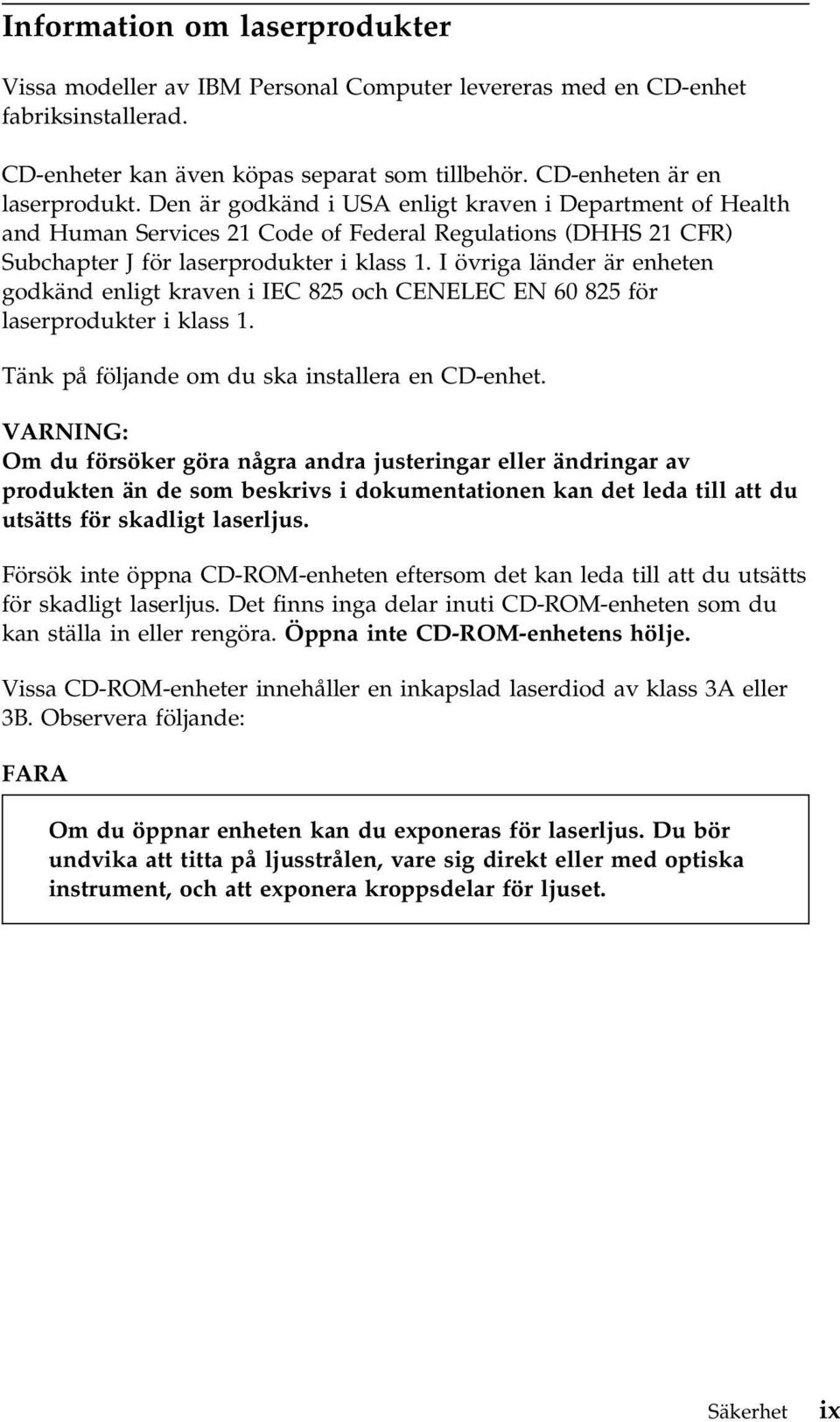 I övriga länder är enheten godkänd enligt kraven i IEC 825 och CENELEC EN 60 825 för laserprodukter i klass 1. Tänk på följande om du ska installera en CD-enhet.