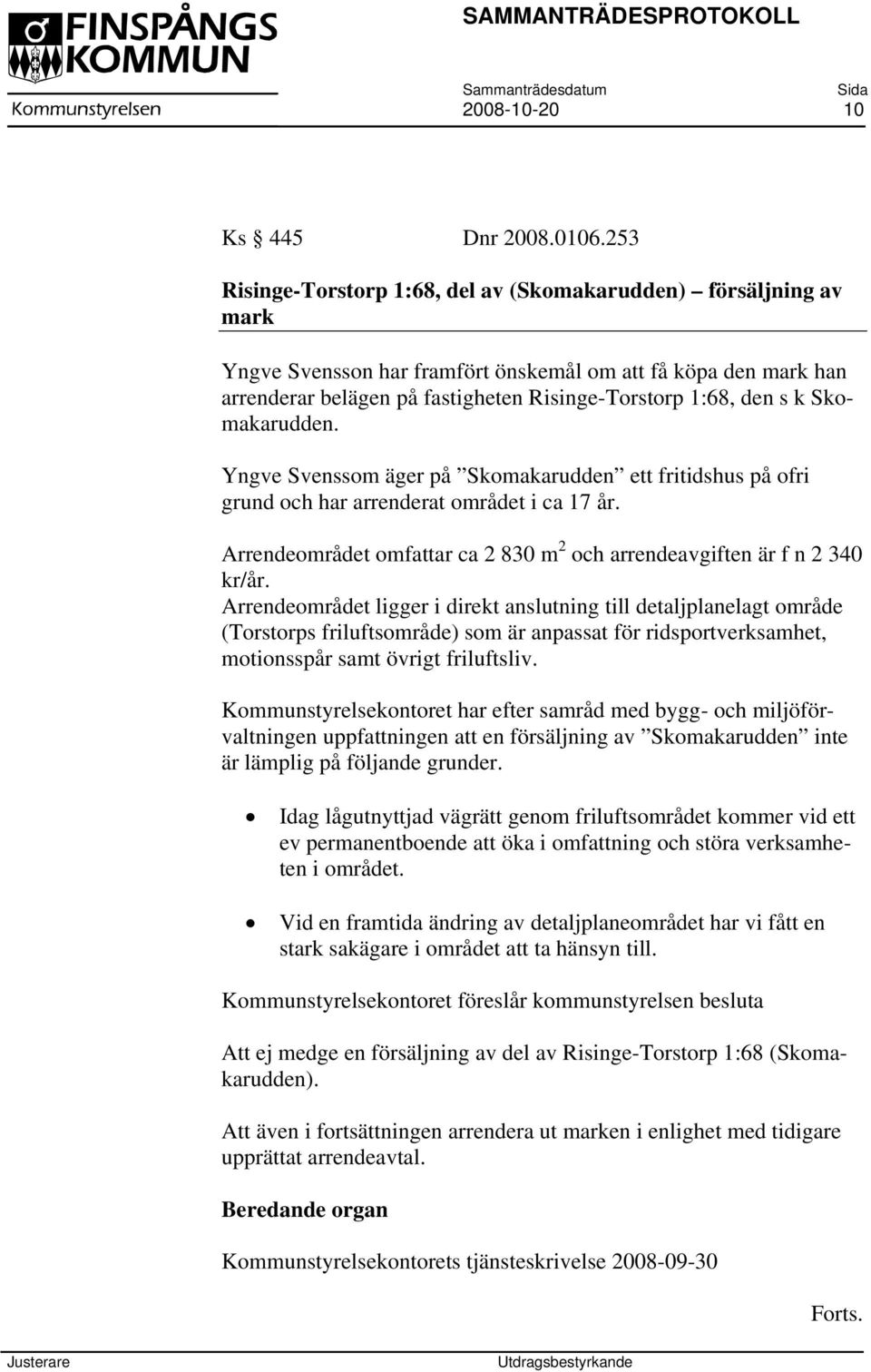 Skomakarudden. Yngve Svenssom äger på Skomakarudden ett fritidshus på ofri grund och har arrenderat området i ca 17 år. Arrendeområdet omfattar ca 2 830 m 2 och arrendeavgiften är f n 2 340 kr/år.