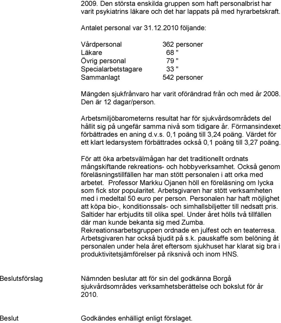 Den är 12 dagar/person. Arbetsmiljöbarometerns resultat har för sjukvårdsområdets del hållit sig på ungefär samma nivå som tidigare år. Förmansindexet förbättrades en aning d.v.s. 0,1 poäng till 3,24 poäng.