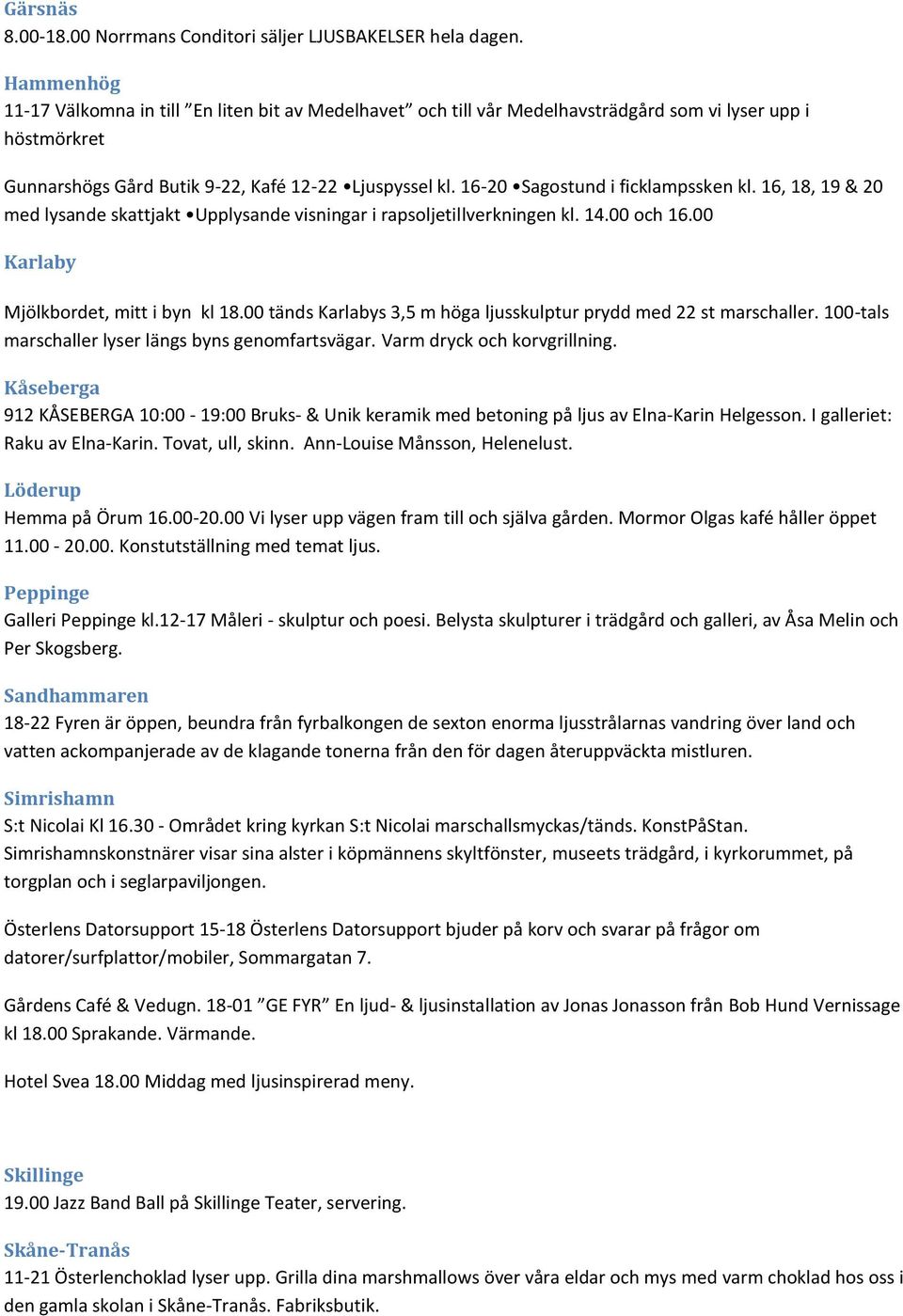 16-20 Sagostund i ficklampssken kl. 16, 18, 19 & 20 med lysande skattjakt Upplysande visningar i rapsoljetillverkningen kl. 14.00 och 16.00 Karlaby Mjölkbordet, mitt i byn kl 18.