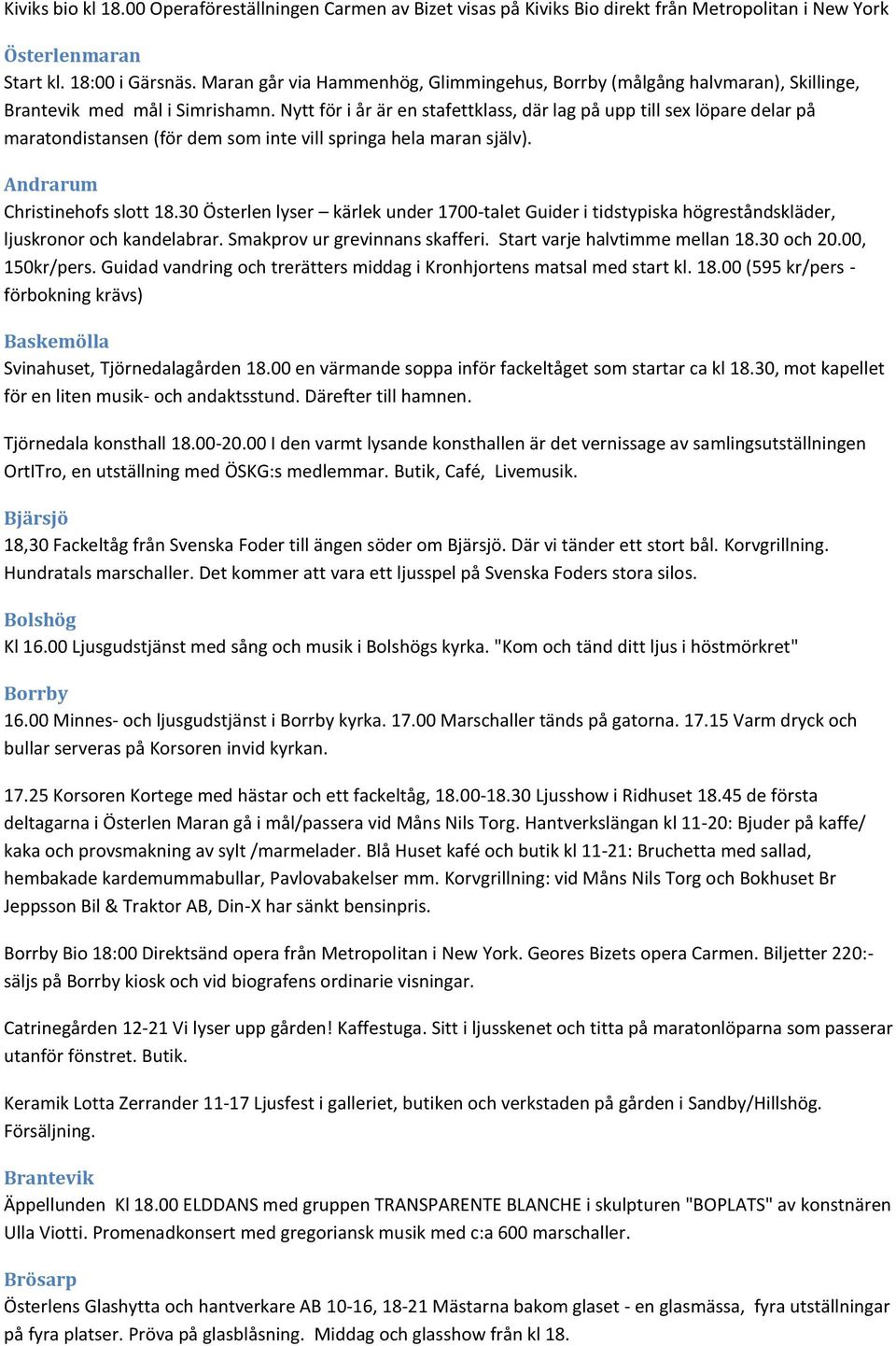 Nytt för i år är en stafettklass, där lag på upp till sex löpare delar på maratondistansen (för dem som inte vill springa hela maran själv). Andrarum Christinehofs slott 18.