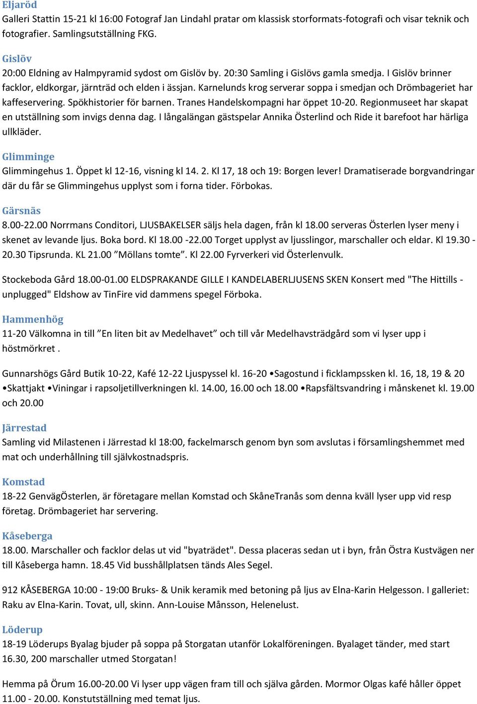 Karnelunds krog serverar soppa i smedjan och Drömbageriet har kaffeservering. Spökhistorier för barnen. Tranes Handelskompagni har öppet 10-20.