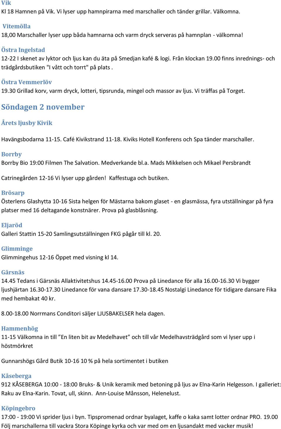 30 Grillad korv, varm dryck, lotteri, tipsrunda, mingel och massor av ljus. Vi träffas på Torget. Söndagen 2 november Årets ljusby Kivik Havängsbodarna 11-15. Café Kivikstrand 11-18.