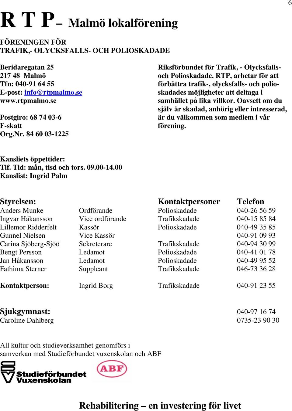 Oavsett om du själv är skadad, anhörig eller intresserad, Postgiro: 68 74 03-6 är du välkommen som medlem i vår F-skatt förening. Org.Nr. 84 60 03-1225 Kansliets öppettider: Tlf.