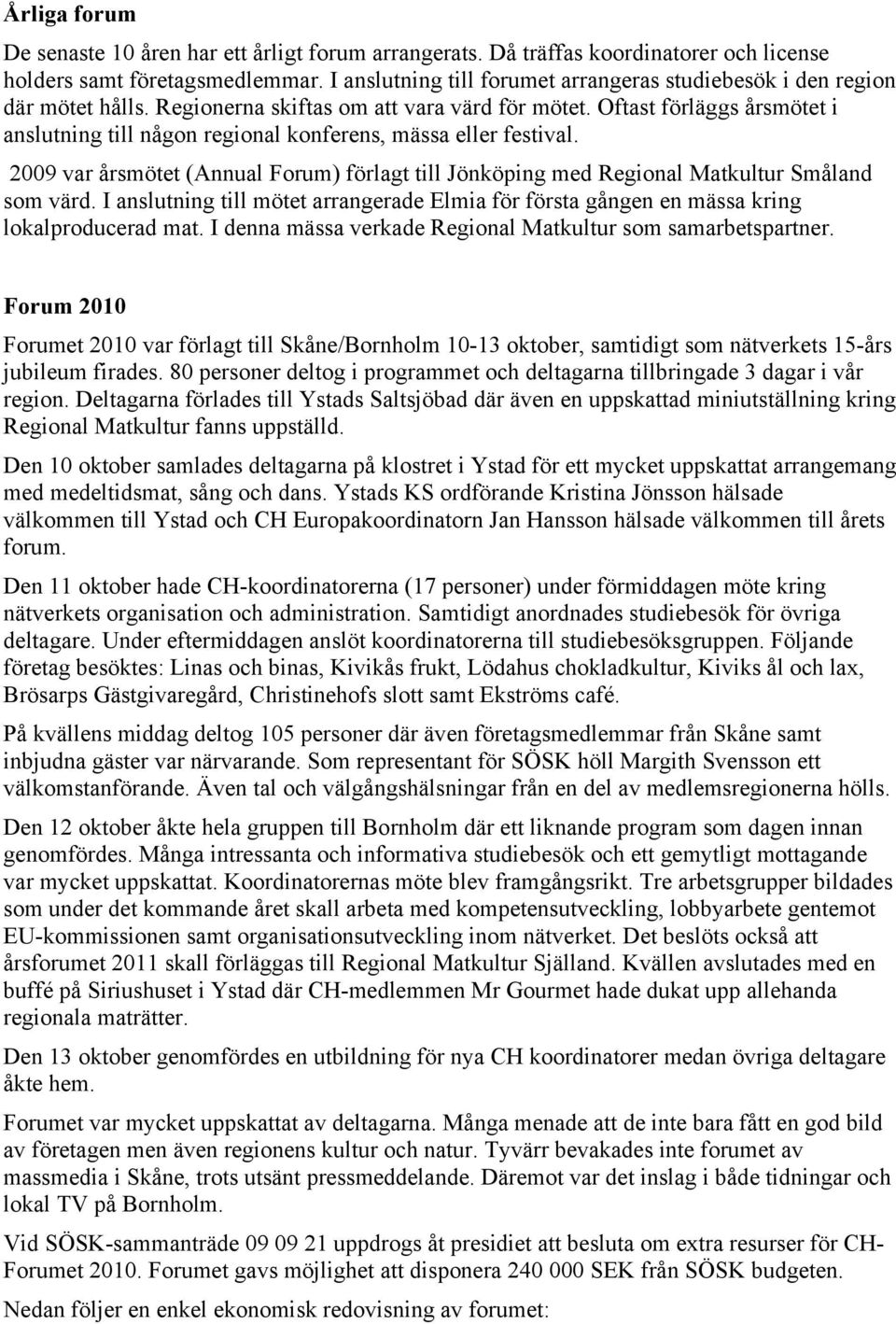 Oftast förläggs årsmötet i anslutning till någon regional konferens, mässa eller festival. 2009 var årsmötet (Annual Forum) förlagt till Jönköping med Regional Matkultur Småland som värd.