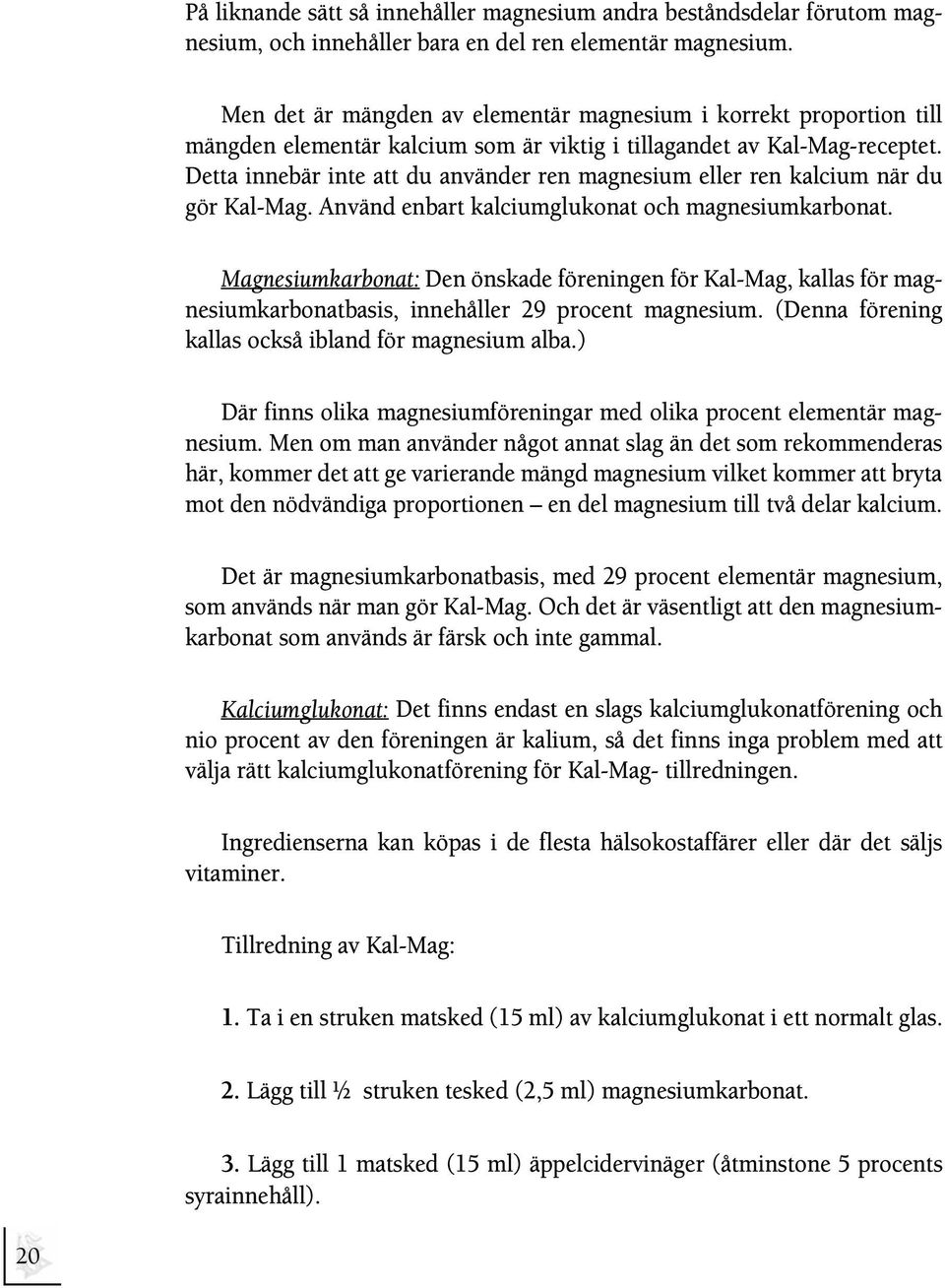 Detta innebär inte att du använder ren magnesium eller ren kalcium när du gör Kal-Mag. Använd enbart kalciumglukonat och magnesiumkarbonat.