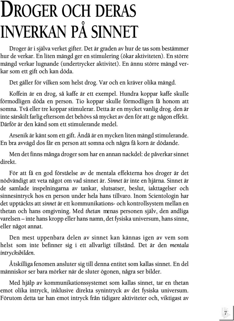 Koffein är en drog, så kaffe är ett exempel. Hundra koppar kaffe skulle förmodligen döda en person. Tio koppar skulle förmodligen få honom att somna. Två eller tre koppar stimulerar.