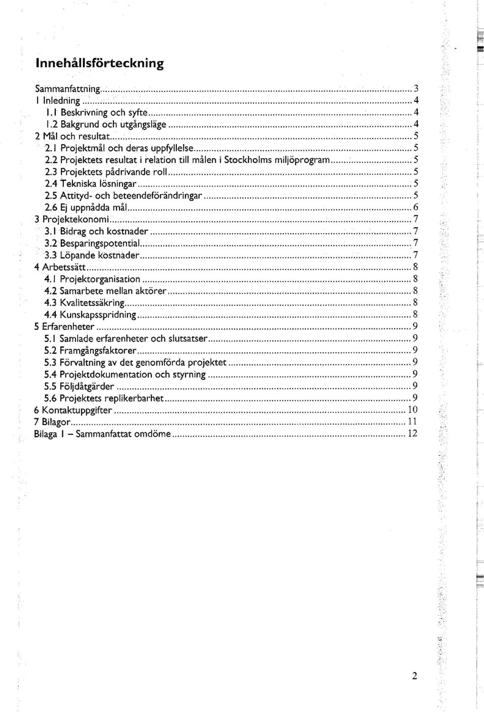 6 Ej uppnådda mål 6 3 Projektekonomi 7 3.1 Bidrag och kostnader 7 3.2 Besparingspotential.7 3.3 Löpande kostnader 7 4 Arbetssätt 8 4.1 Projektorganisation 8 4.2 Samarbete mellan aktörer 8 4.