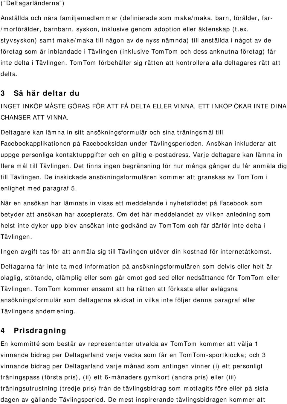 TomTom förbehåller sig rätten att kontrollera alla deltagares rätt att delta. 3 Så här deltar du INGET INKÖP MÅSTE GÖRAS FÖR ATT FÅ DELTA ELLER VINNA. ETT INKÖP ÖKAR INTE DINA CHANSER ATT VINNA.