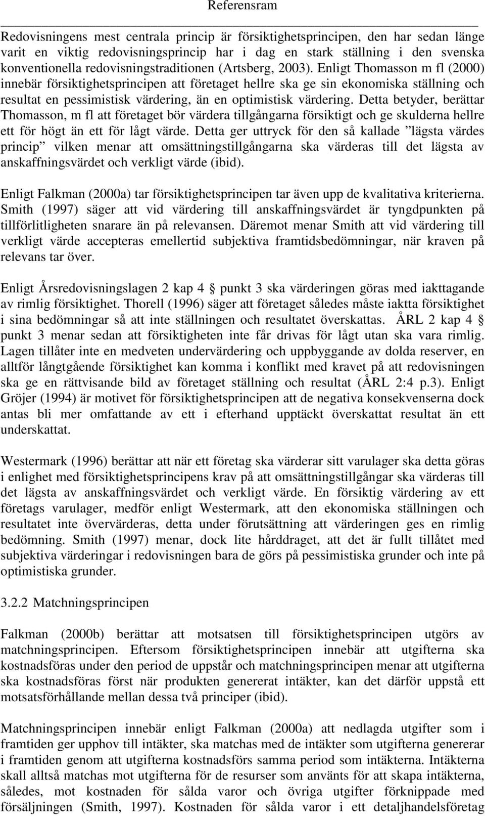 Enligt Thomasson m fl (2000) innebär försiktighetsprincipen att företaget hellre ska ge sin ekonomiska ställning och resultat en pessimistisk värdering, än en optimistisk värdering.