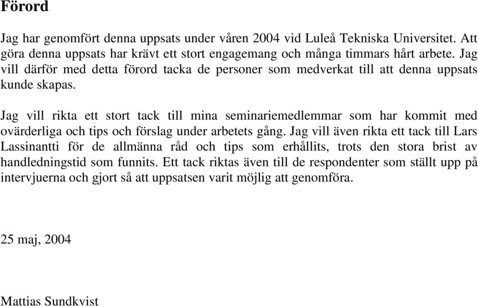 Jag vill rikta ett stort tack till mina seminariemedlemmar som har kommit med ovärderliga och tips och förslag under arbetets gång.