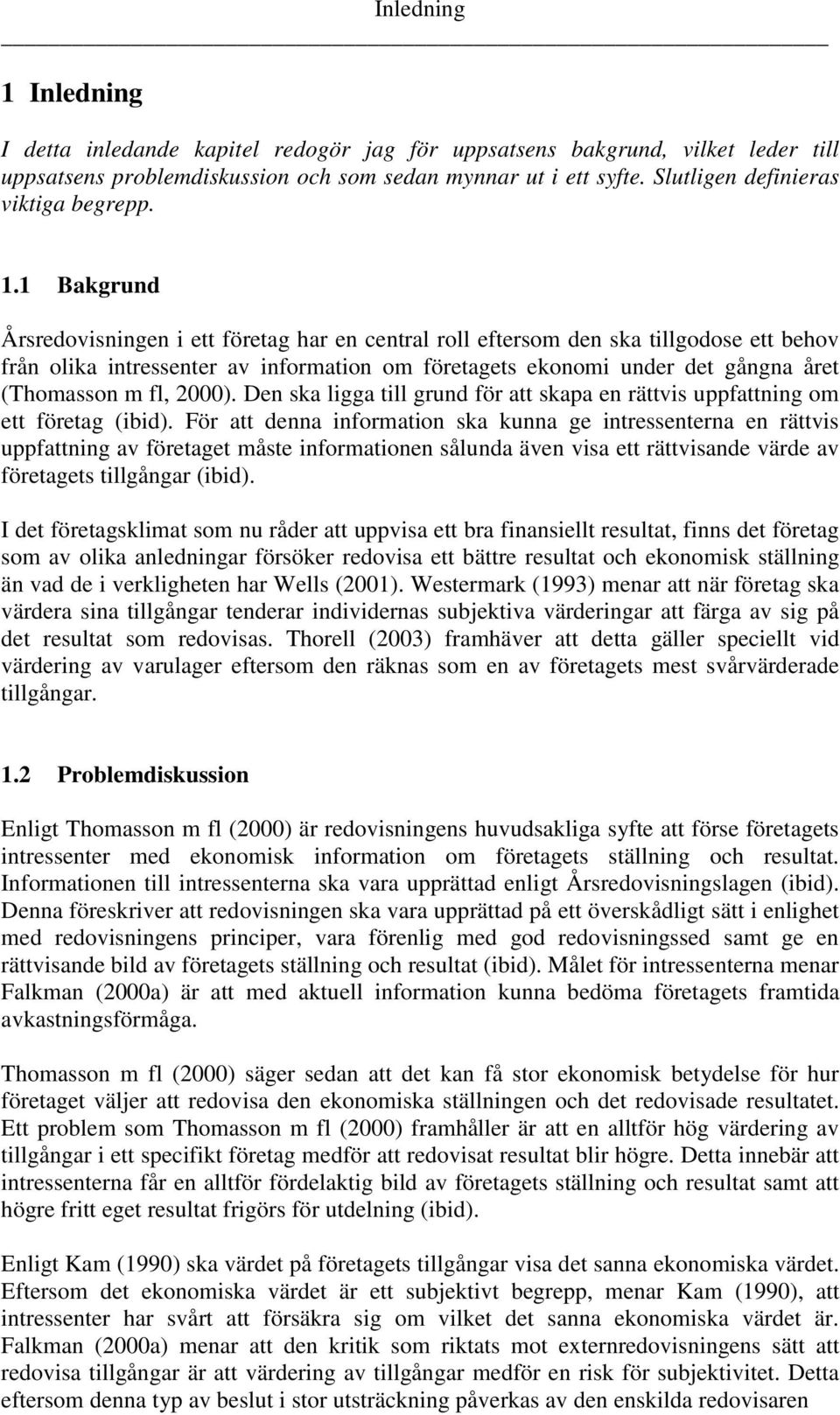 1 Bakgrund Årsredovisningen i ett företag har en central roll eftersom den ska tillgodose ett behov från olika intressenter av information om företagets ekonomi under det gångna året (Thomasson m fl,