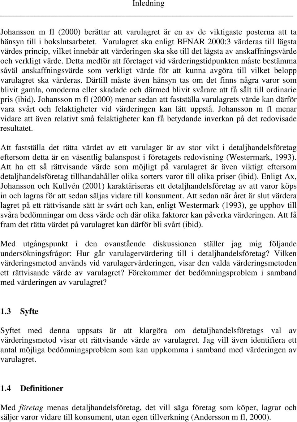 Detta medför att företaget vid värderingstidpunkten måste bestämma såväl anskaffningsvärde som verkligt värde för att kunna avgöra till vilket belopp varulagret ska värderas.