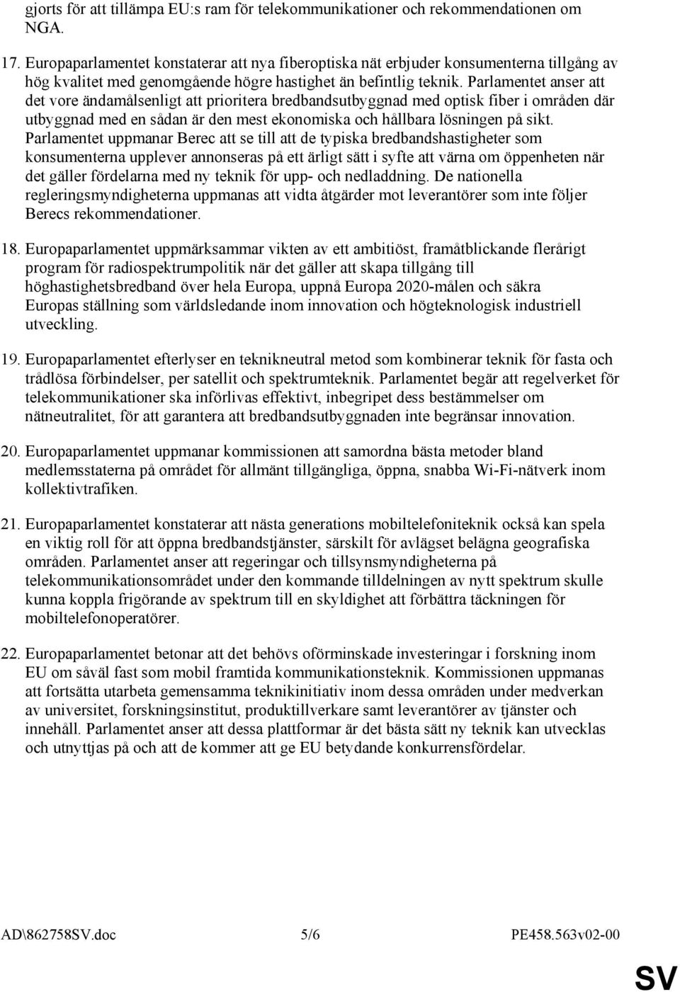 Parlamentet anser att det vore ändamålsenligt att prioritera bredbandsutbyggnad med optisk fiber i områden där utbyggnad med en sådan är den mest ekonomiska och hållbara lösningen på sikt.