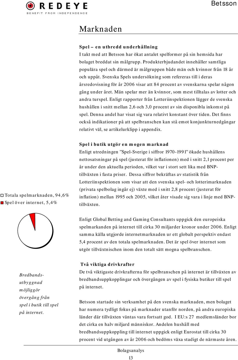 Svenska Spels undersökning som refereras till i deras årsredovisning för år 2006 visar att 84 procent av svenskarna spelar någon gång under året.