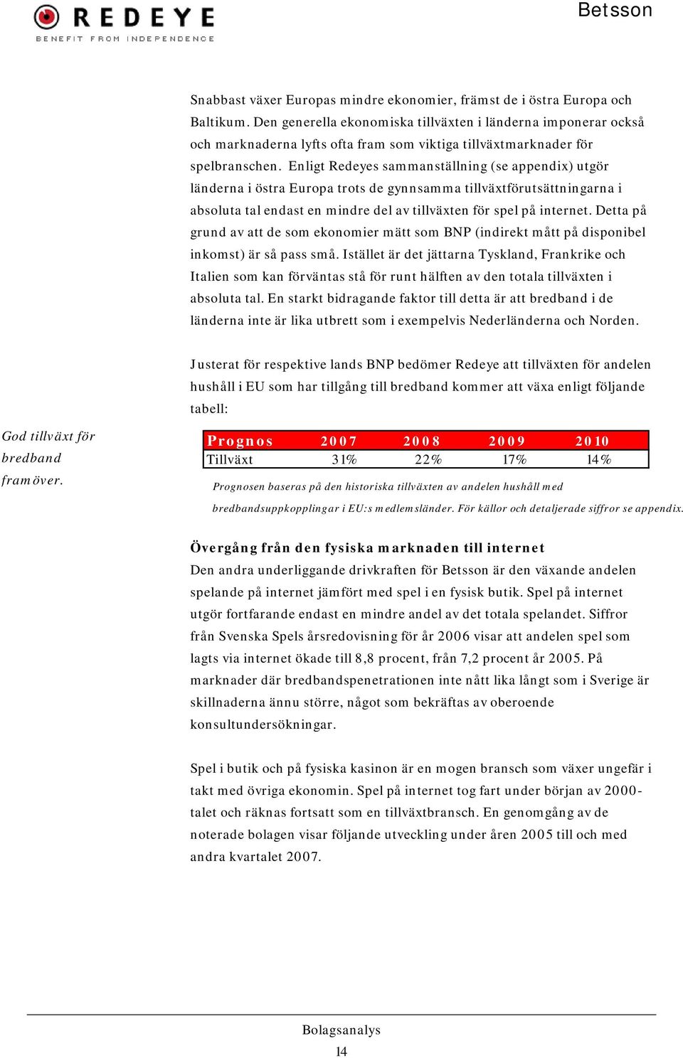 Enligt Redeyes sammanställning (se appendix) utgör länderna i östra Europa trots de gynnsamma tillväxtförutsättningarna i absoluta tal endast en mindre del av tillväxten för spel på internet.