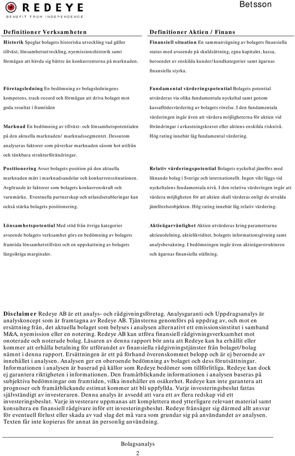 Definitioner Aktien / Finans Finansiell situation En sammanvägning av bolagets finansiella status med avseende på skuldsättning, egna kapitalet, kassa, beroendet av enskilda kunder/kundkategorier