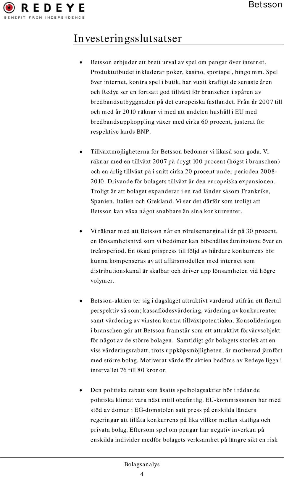 Från år 2007 till och med år 2010 räknar vi med att andelen hushåll i EU med bredbandsuppkoppling växer med cirka 60 procent, justerat för respektive lands BNP.