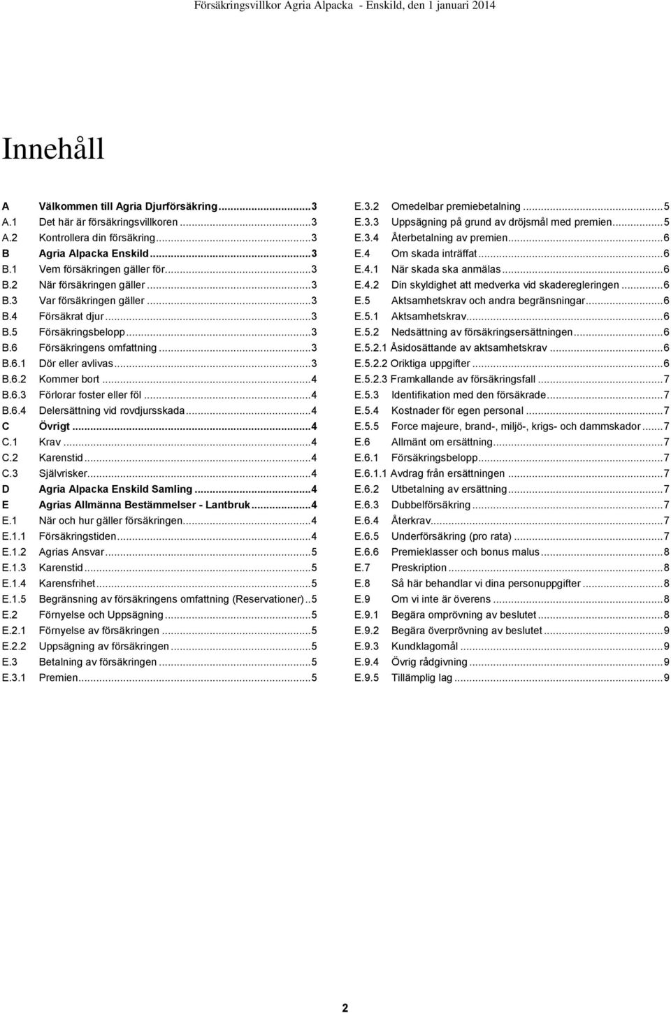 .. 4 B.6.4 Delersättning vid rovdjursskada... 4 C Övrigt... 4 C.1 Krav... 4 C.2 Karenstid... 4 C.3 Självrisker... 4 D Agria Alpacka Enskild Samling... 4 E Agrias Allmänna Bestämmelser - Lantbruk... 4 E.1 När och hur gäller försäkringen.